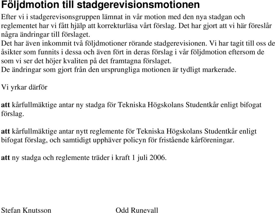 Vi har tagit till oss de åsikter som funnits i dessa och även fört in deras förslag i vår följdmotion eftersom de som vi ser det höjer kvaliten på det framtagna förslaget.