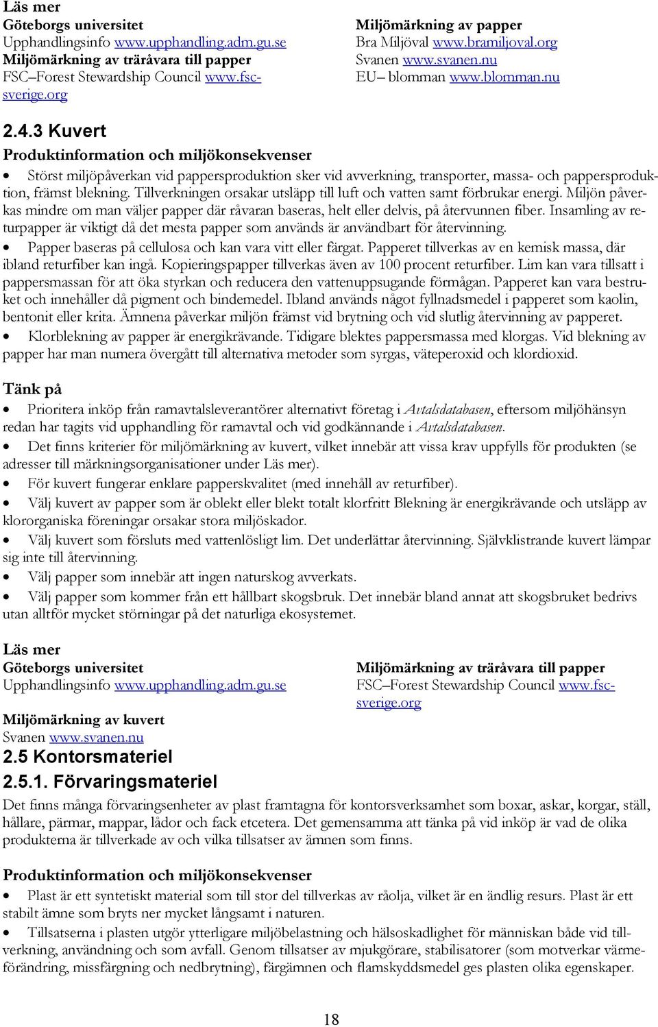 Tillverkningen orsakar utsläpp till luft och vatten samt förbrukar energi. Miljön påverkas mindre om man väljer papper där råvaran baseras, helt eller delvis, på återvunnen fiber.