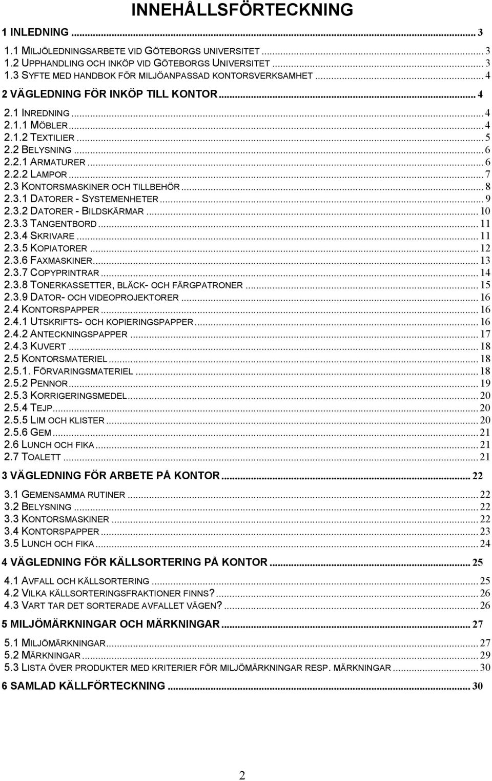 3.1 DATORER - SYSTEMENHETER... 9 2.3.2 DATORER - BILDSKÄRMAR... 10 2.3.3 TANGENTBORD... 11 2.3.4 SKRIVARE... 11 2.3.5 KOPIATORER... 12 2.3.6 FAXMASKINER... 13 2.3.7 COPYPRINTRAR... 14 2.3.8 TONERKASSETTER, BLÄCK- OCH FÄRGPATRONER.