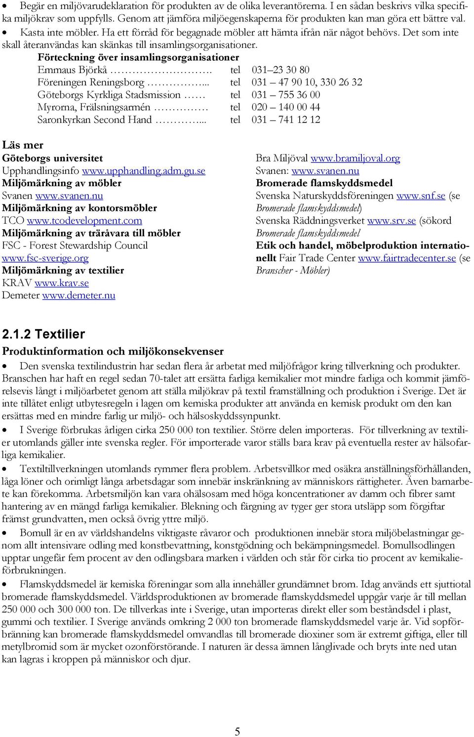 Det som inte skall återanvändas kan skänkas till insamlingsorganisationer. Förteckning över insamlingsorganisationer Emmaus Björkå. tel 031 23 30 80 Föreningen Reningsborg.