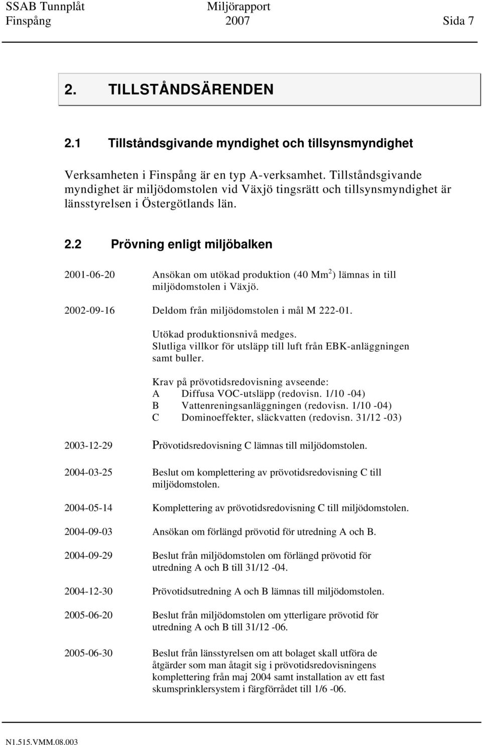 2 Prövning enligt miljöbalken 2001-06-20 Ansökan om utökad produktion (40 Mm 2 ) lämnas in till miljödomstolen i Växjö. 2002-09-16 Deldom från miljödomstolen i mål M 222-01.
