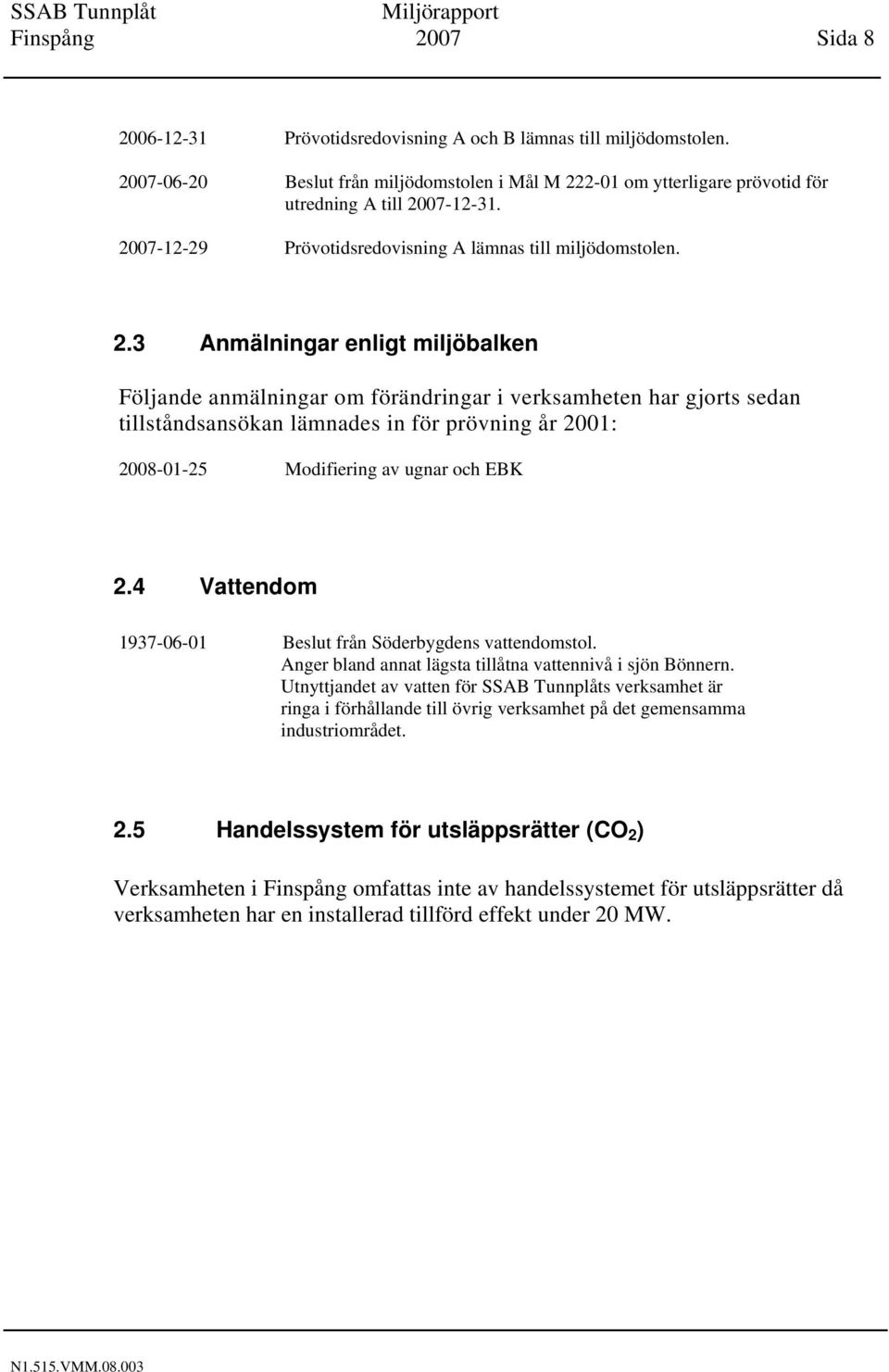 3 Anmälningar enligt miljöbalken Följande anmälningar om förändringar i verksamheten har gjorts sedan tillståndsansökan lämnades in för prövning år 2001: 2008-01-25 Modifiering av ugnar och EBK 2.