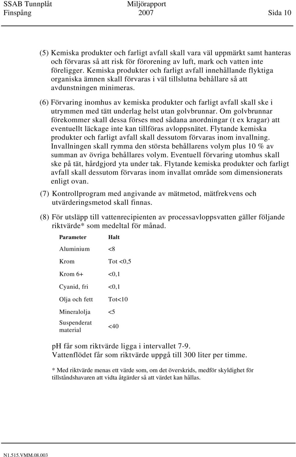 (6) Förvaring inomhus av kemiska produkter och farligt avfall skall ske i utrymmen med tätt underlag helst utan golvbrunnar.