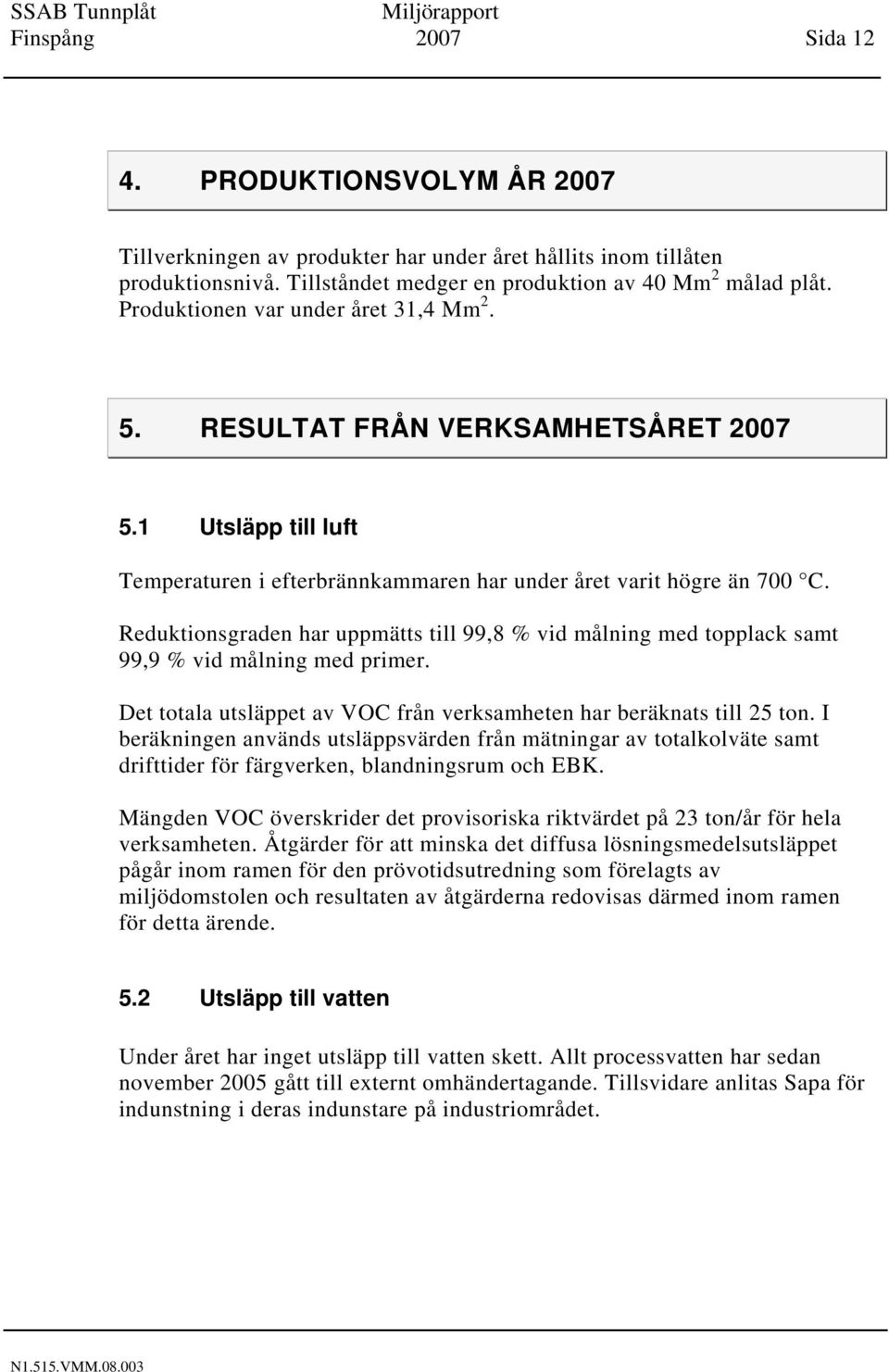 Reduktionsgraden har uppmätts till 99,8 % vid målning med topplack samt 99,9 % vid målning med primer. Det totala utsläppet av VOC från verksamheten har beräknats till 25 ton.