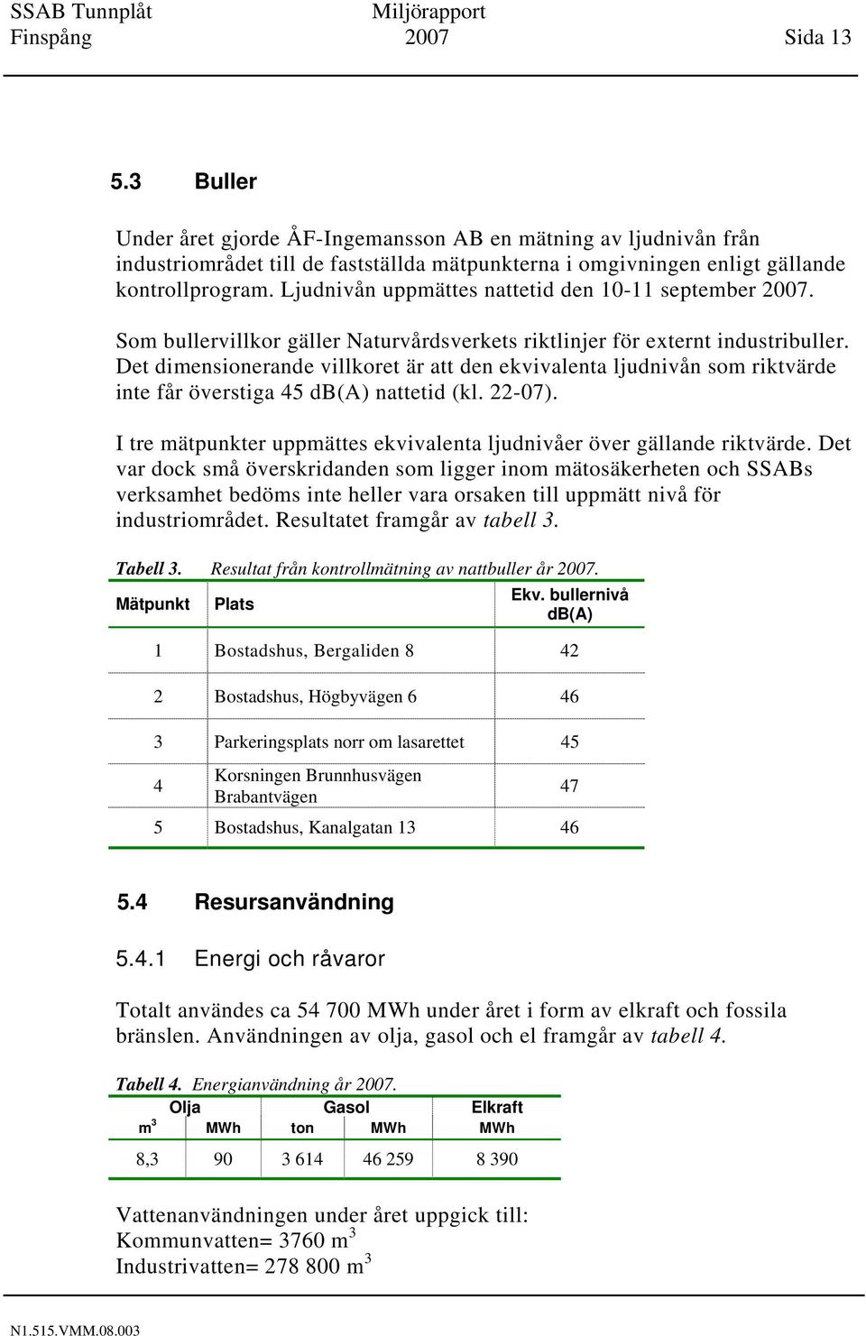 Det dimensionerande villkoret är att den ekvivalenta ljudnivån som riktvärde inte får överstiga 45 db(a) nattetid (kl. 22-07).