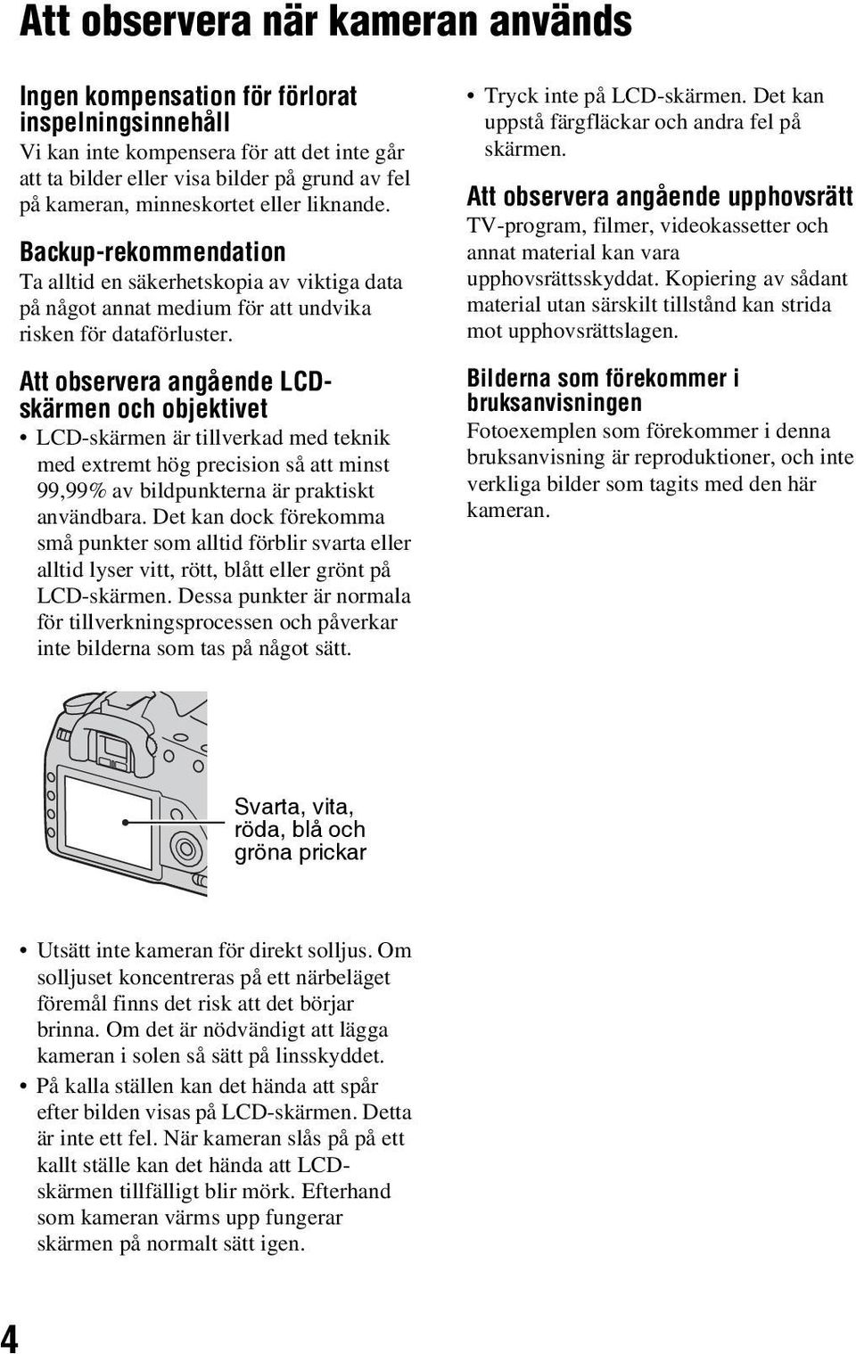 Att observera angående LCDskärmen och objektivet LCD-skärmen är tillverkad med teknik med extremt hög precision så att minst 99,99% av bildpunkterna är praktiskt användbara.