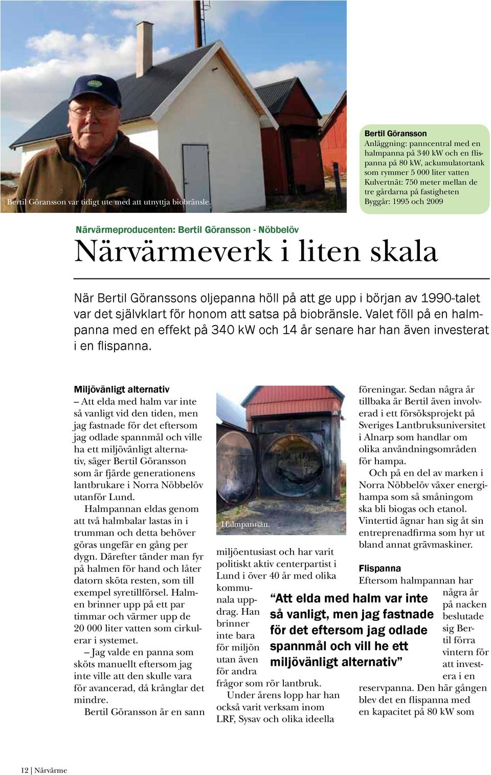 fastigheten Byggår: 1995 och 2009 Närvärmeproducenten: Bertil Göransson - Nöbbelöv Närvärmeverk i liten skala När Bertil Göranssons oljepanna höll på att ge upp i början av 1990-talet var det
