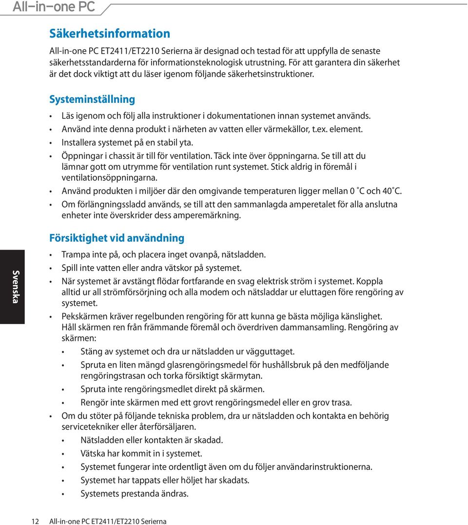 Systeminställning Läs igenom och följ alla instruktioner i dokumentationen innan systemet används. Använd inte denna produkt i närheten av vatten eller värmekällor, t.ex. element.