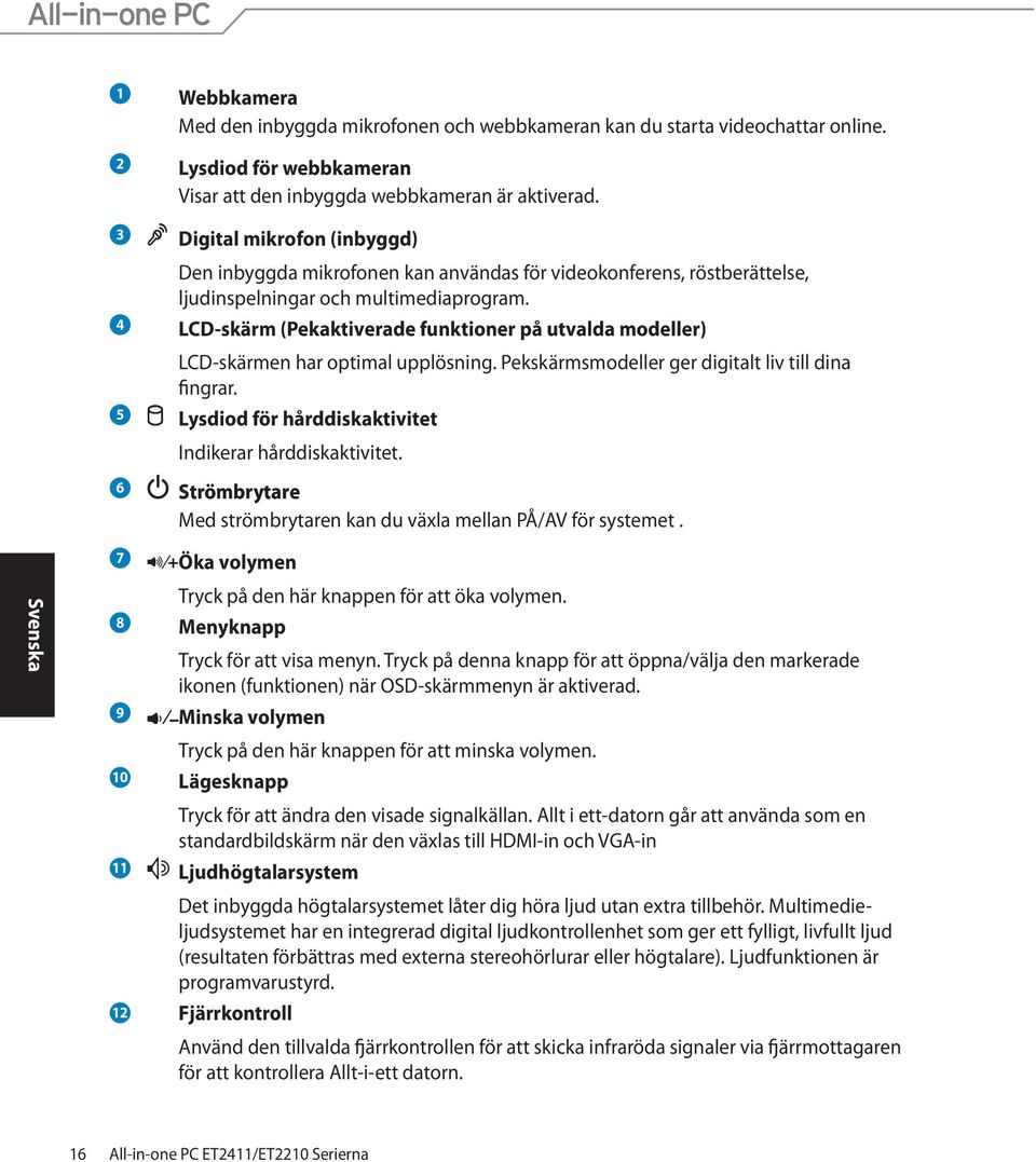 4 LCD-skärm (Pekaktiverade funktioner på utvalda modeller) LCD-skärmen har optimal upplösning. Pekskärmsmodeller ger digitalt liv till dina fingrar.