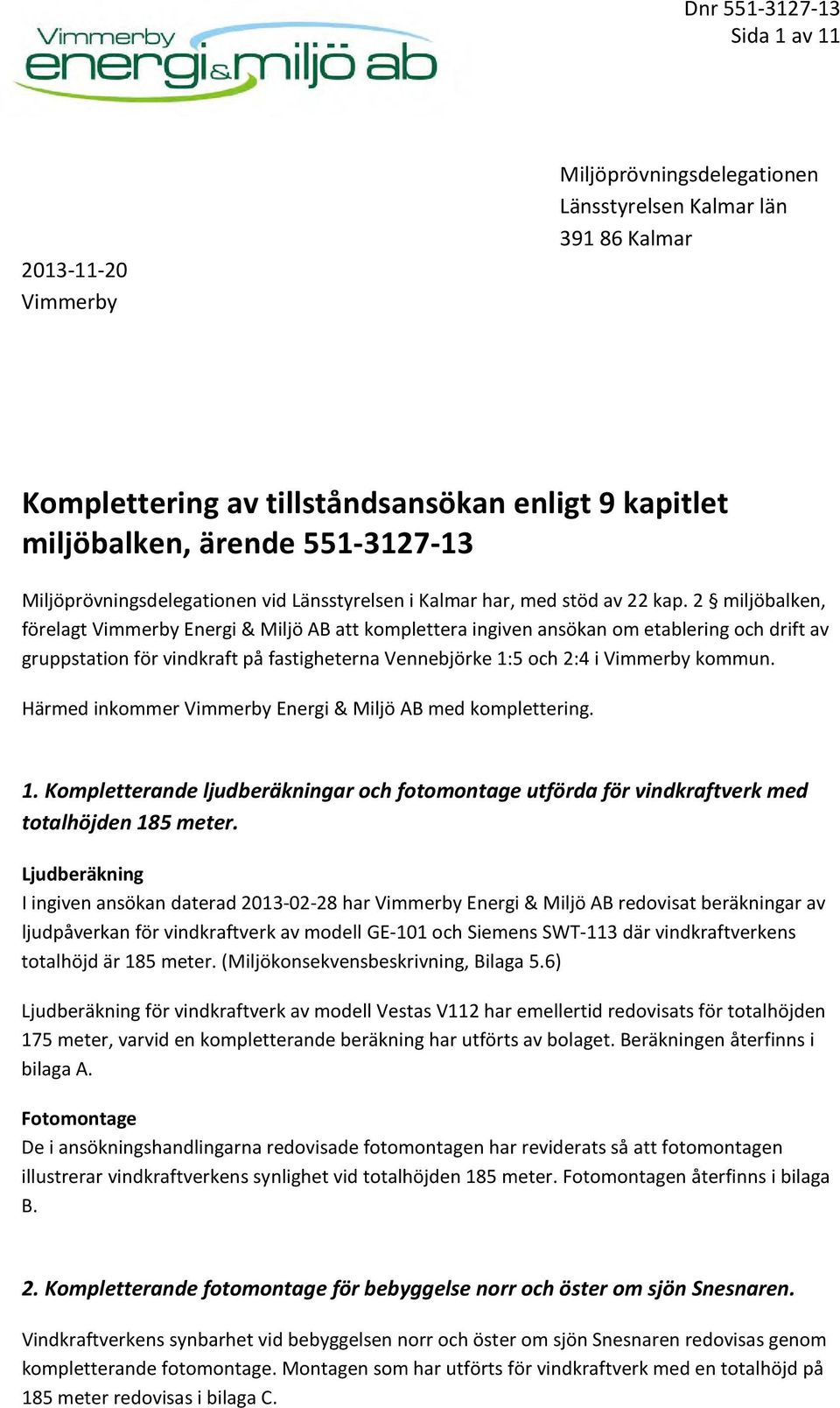 2 miljöbalken, förelagt Vimmerby Energi & Miljö AB att komplettera ingiven ansökan om etablering och drift av gruppstation för vindkraft på fastigheterna Vennebjörke 1:5 och 2:4 i Vimmerby kommun.