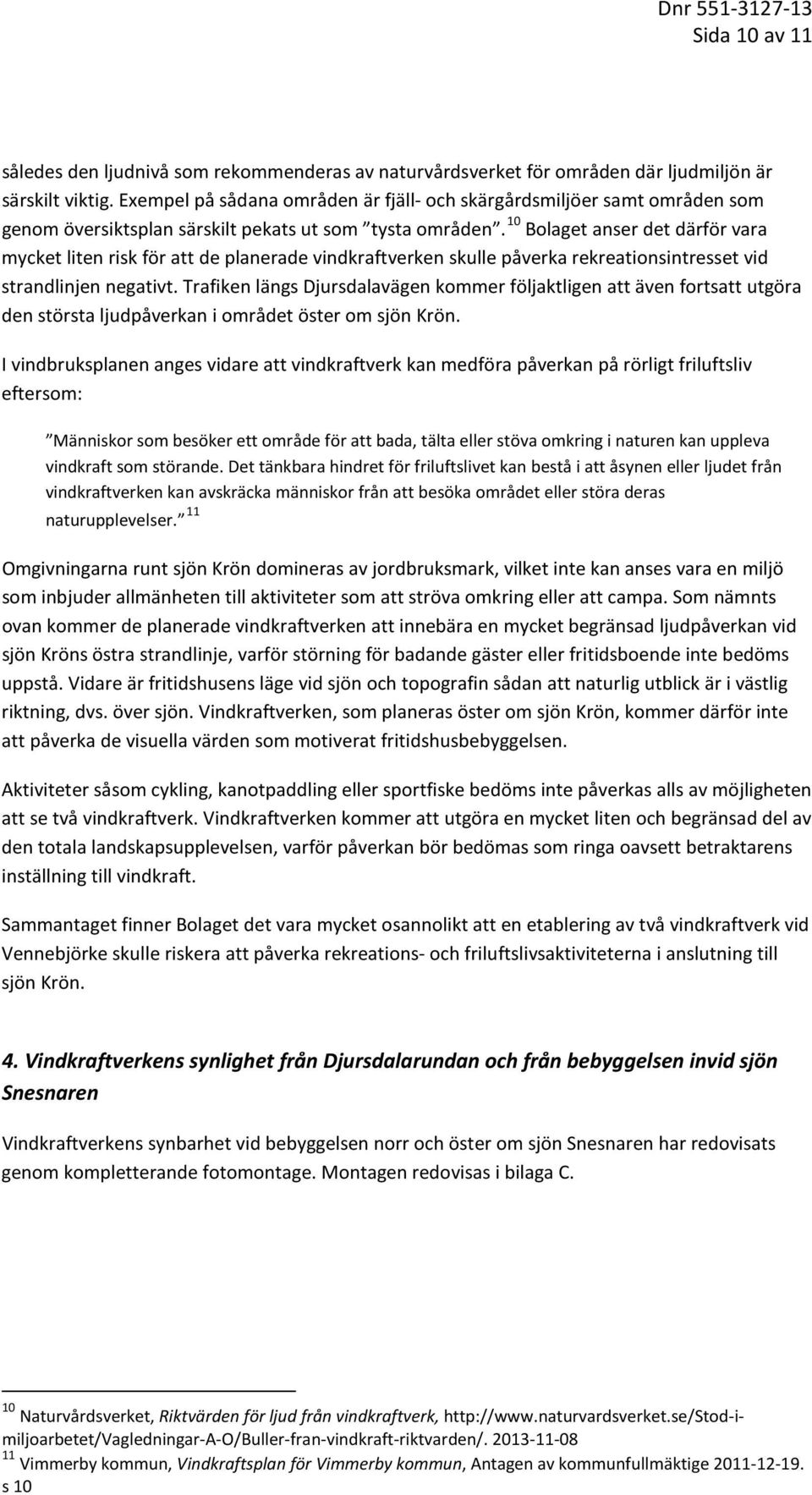 10 Bolaget anser det därför vara mycket liten risk för att de planerade vindkraftverken skulle påverka rekreationsintresset vid strandlinjen negativt.