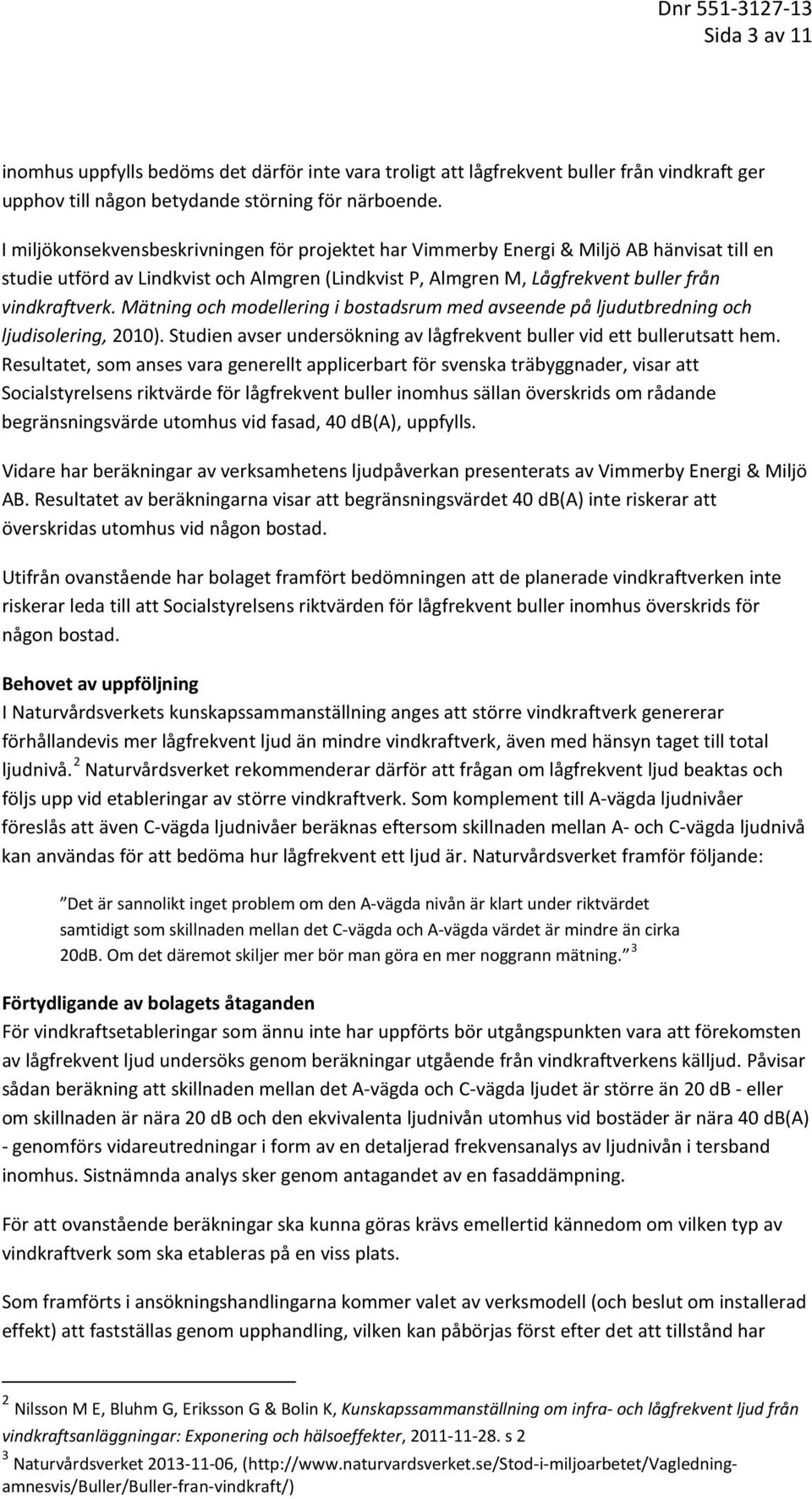 Mätning och modellering i bostadsrum med avseende på ljudutbredning och ljudisolering, 2010). Studien avser undersökning av lågfrekvent buller vid ett bullerutsatt hem.