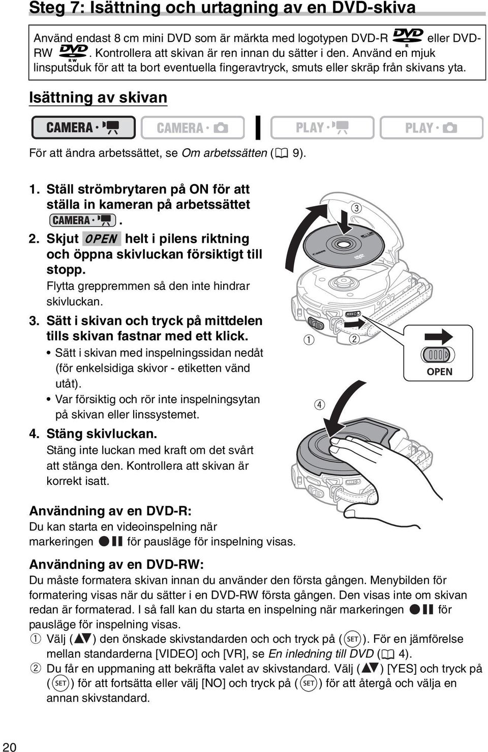 Ställ strömbrytaren på ON för att ställa in kameran på arbetssättet. 2. Skjut OPEN helt i pilens riktning och öppna skivluckan försiktigt till stopp. Flytta greppremmen så den inte hindrar skivluckan.