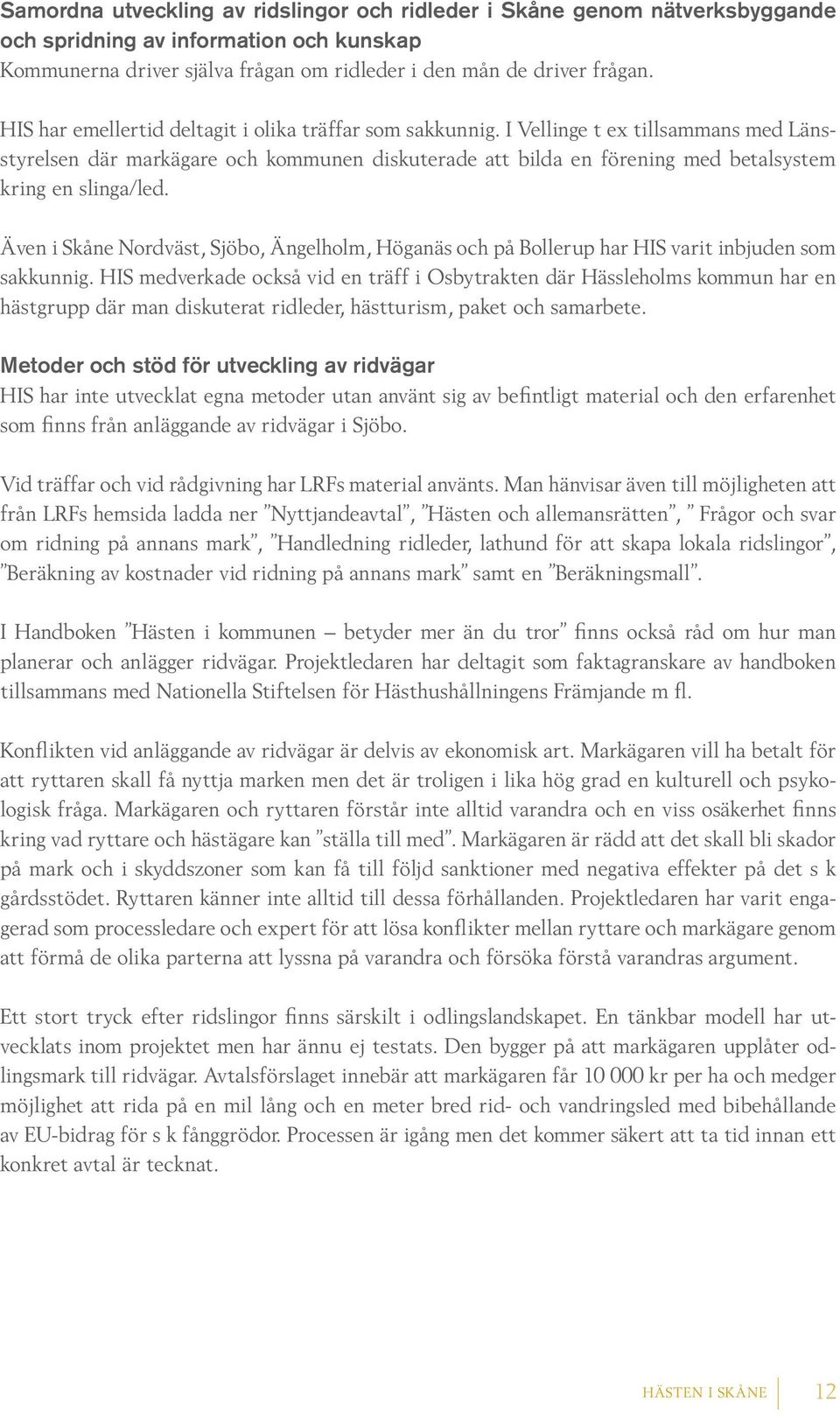 I Vellinge t ex tillsammans med Länsstyrelsen där markägare och kommunen diskuterade att bilda en förening med betalsystem kring en slinga/led.