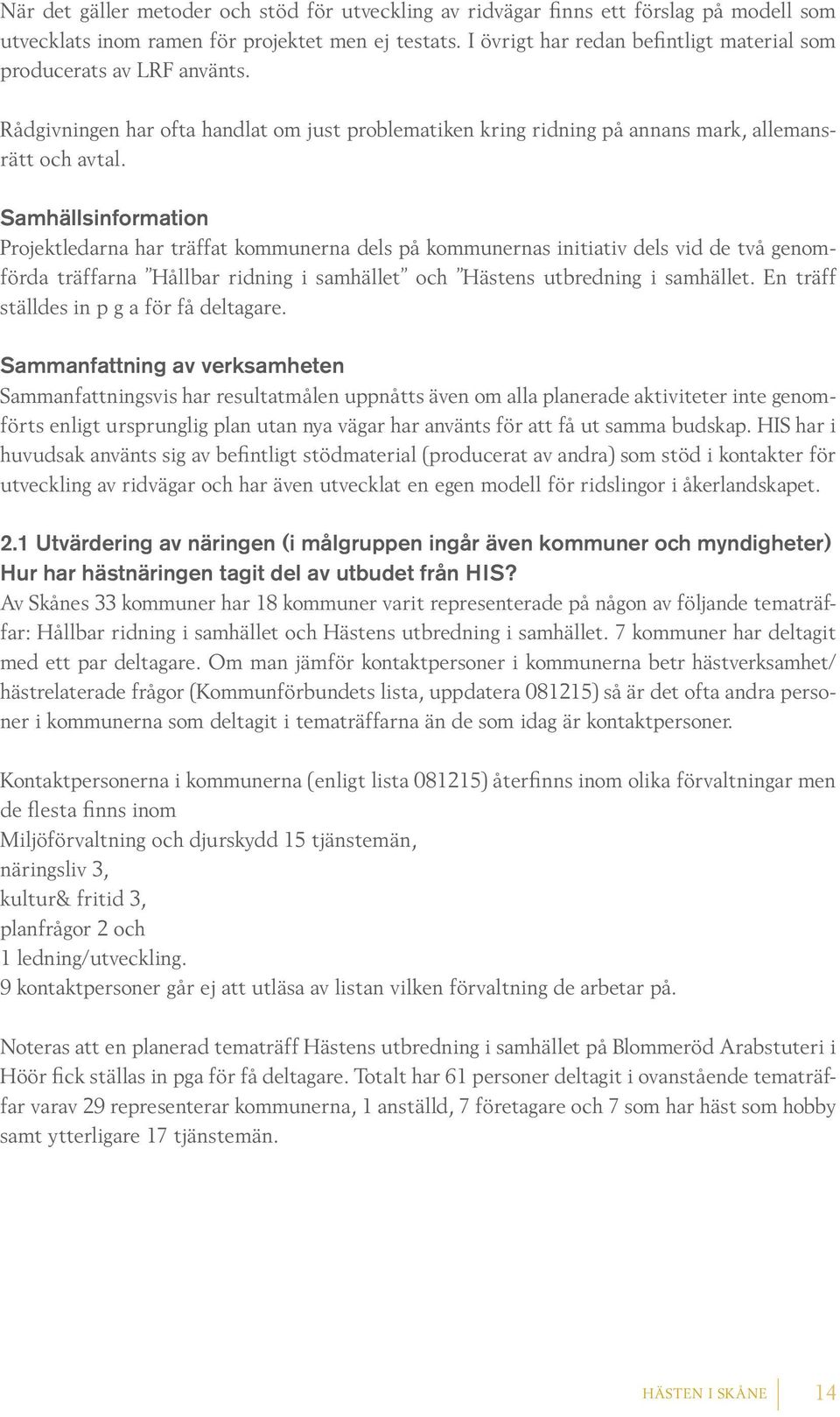 Samhällsinformation Projektledarna har träffat kommunerna dels på kommunernas initiativ dels vid de två genomförda träffarna Hållbar ridning i samhället och Hästens utbredning i samhället.