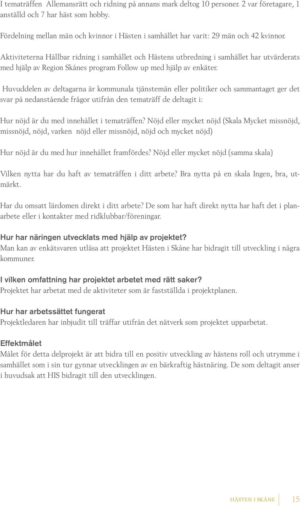 Aktiviteterna Hållbar ridning i samhället och Hästens utbredning i samhället har utvärderats med hjälp av Region Skånes program Follow up med hjälp av enkäter.