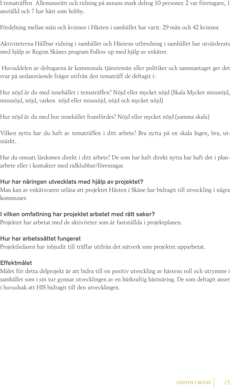 Aktiviteterna Hållbar ridning i samhället och Hästens utbredning i samhället har utvärderats med hjälp av Region Skånes program Follow up med hjälp av enkäter.