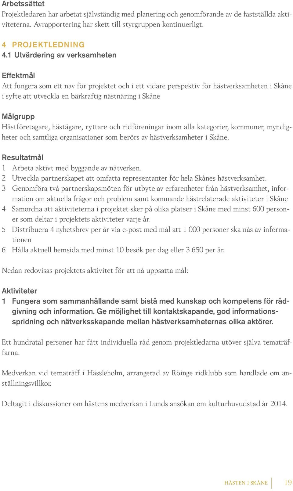 Hästföretagare, hästägare, ryttare och ridföreningar inom alla kategorier, kommuner, myndigheter och samtliga organisationer som berörs av hästverksamheter i Skåne.