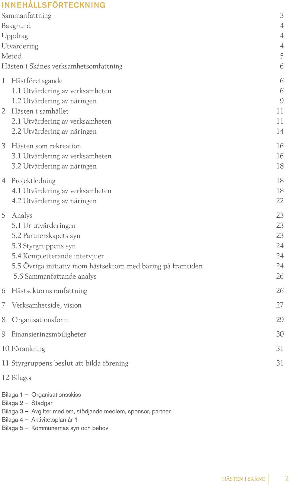 2 Utvärdering av näringen 18 4 Projektledning 18 4.1 Utvärdering av verksamheten 18 4.2 Utvärdering av näringen 22 5 Analys 23 5.1 Ur utvärderingen 23 5.2 Partnerskapets syn 23 5.