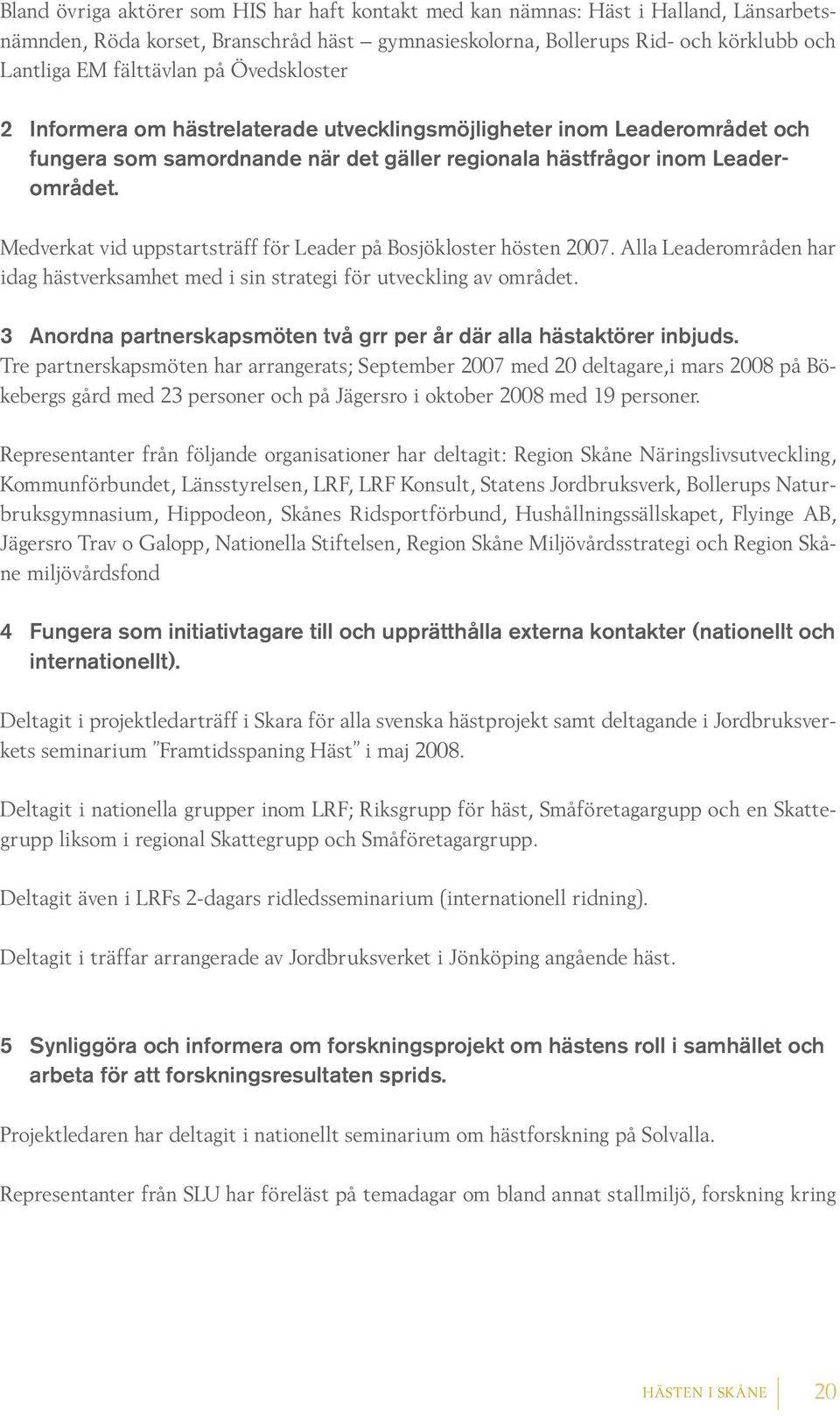 Medverkat vid uppstartsträff för Leader på Bosjökloster hösten 2007. Alla Leaderområden har idag hästverksamhet med i sin strategi för utveckling av området.