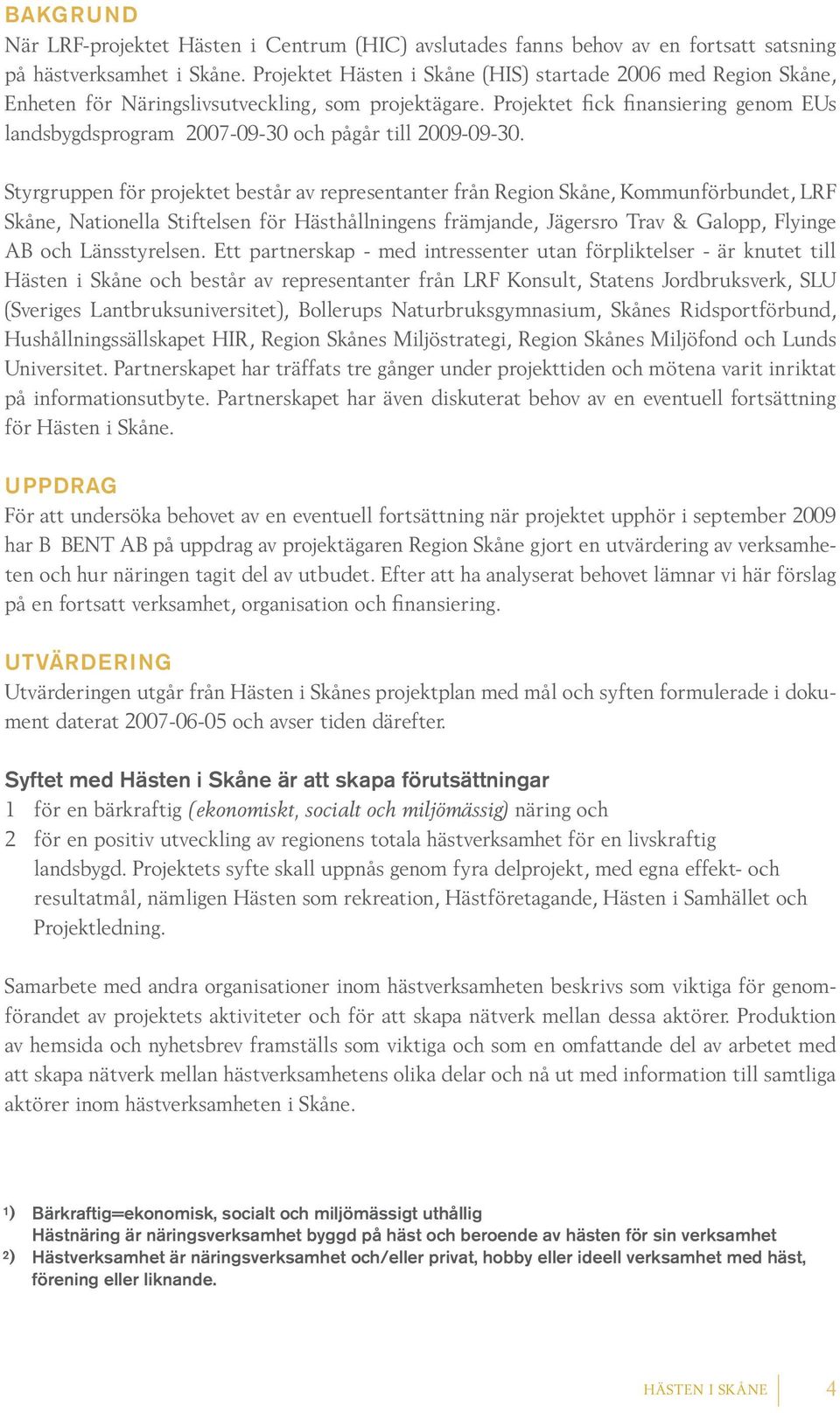 Projektet fick finansiering genom EUs landsbygdsprogram 2007-09-30 och pågår till 2009-09-30.