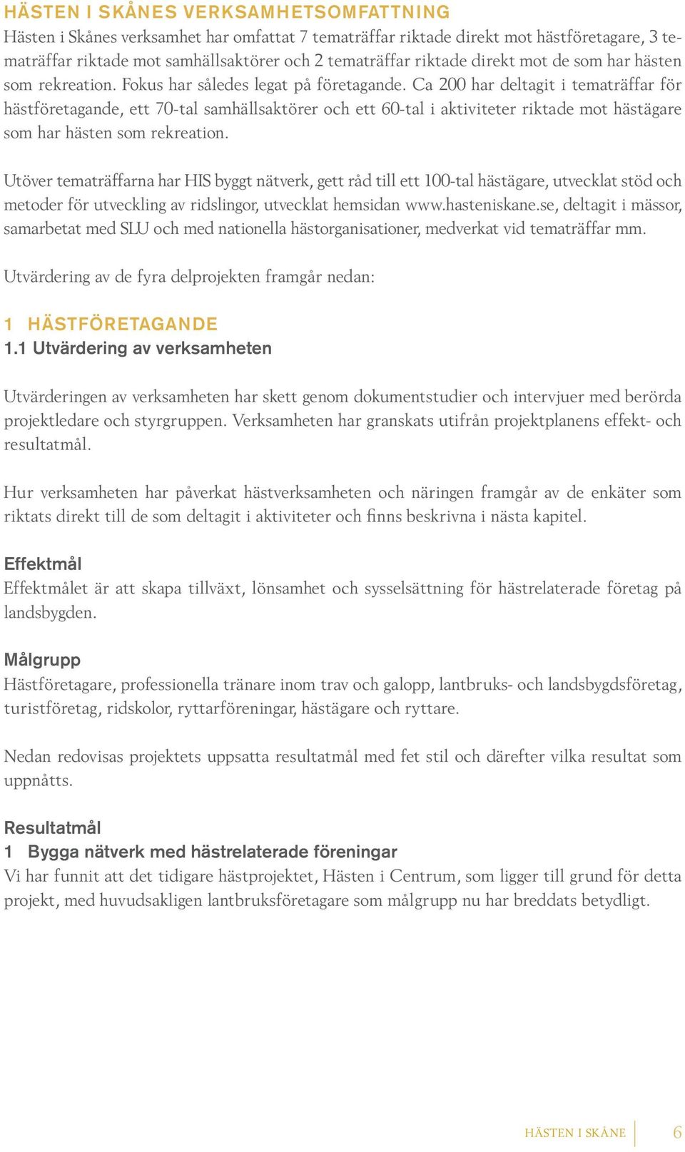 Ca 200 har deltagit i tematräffar för hästföretagande, ett 70-tal samhällsaktörer och ett 60-tal i aktiviteter riktade mot hästägare som har hästen som rekreation.