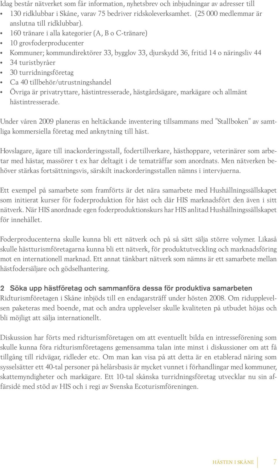 tillbehör/utrustningshandel Övriga är privatryttare, hästintresserade, hästgårdsägare, markägare och allmänt hästintresserade.