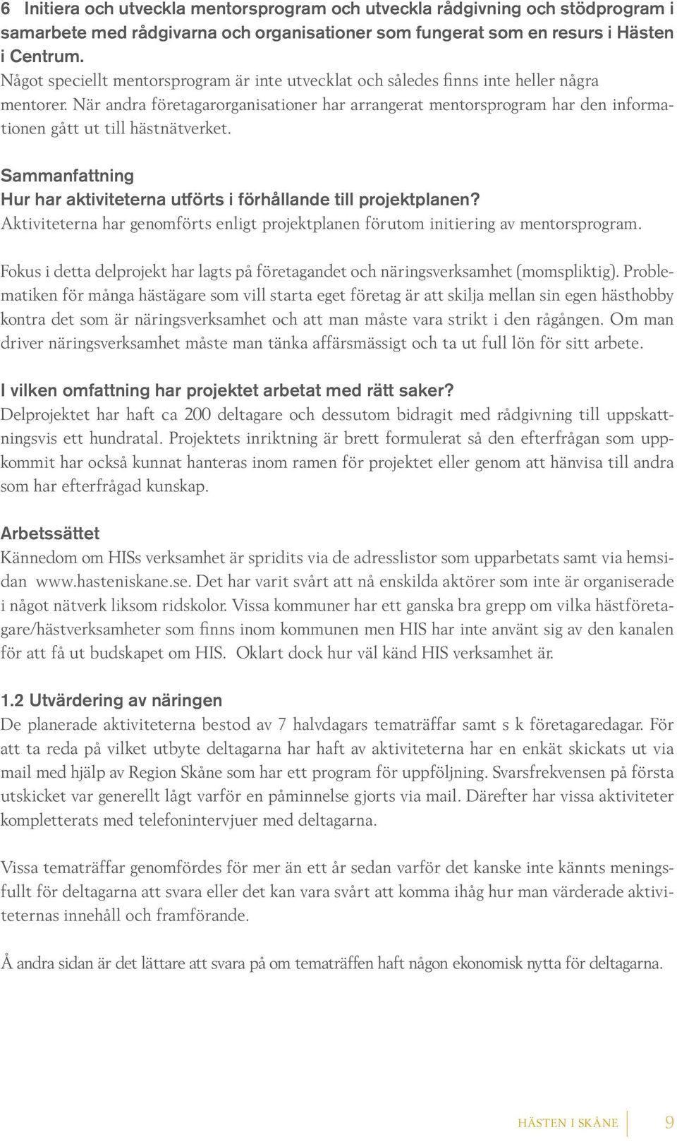 När andra företagarorganisationer har arrangerat mentorsprogram har den informationen gått ut till hästnätverket. Sammanfattning Hur har aktiviteterna utförts i förhållande till projektplanen?