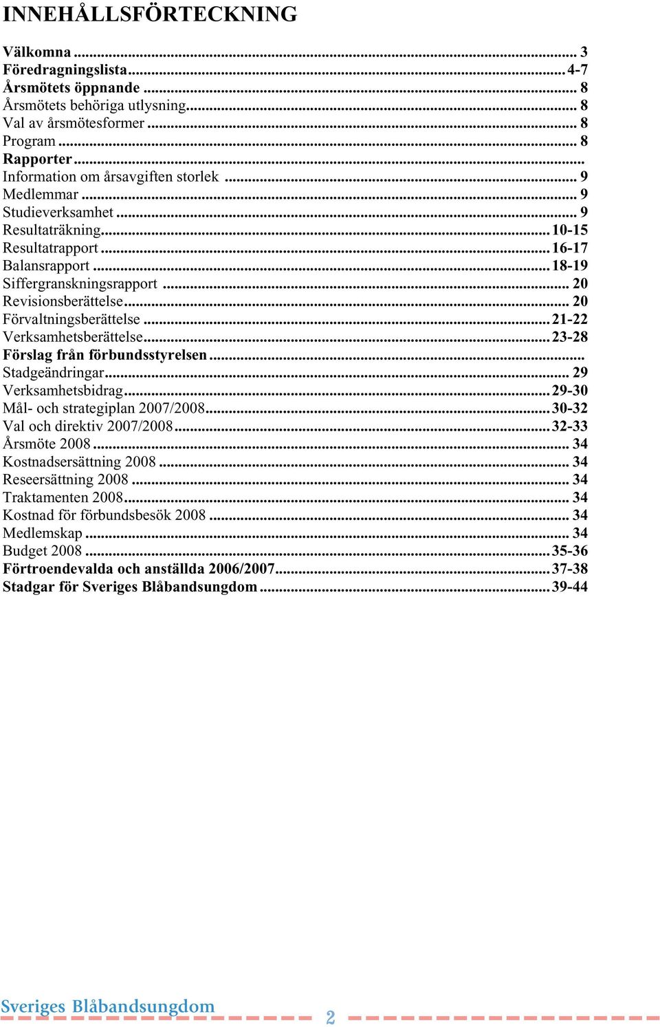 .. 20 Förvaltningsberättelse...21-22 Verksamhetsberättelse...23-28 Förslag från förbundsstyrelsen... Stadgeändringar... 29 Verksamhetsbidrag...29-30 Mål- och strategiplan 2007/2008.