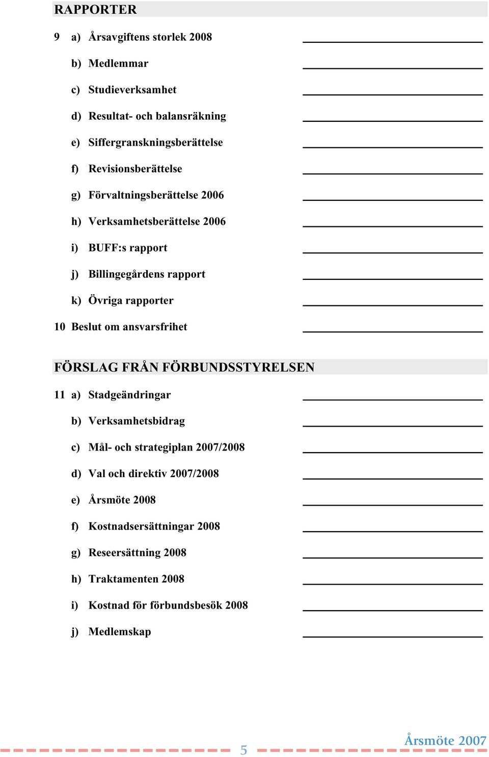 Beslut om ansvarsfrihet FÖRSLAG FRÅN FÖRBUNDSSTYRELSEN 11 a) Stadgeändringar b) Verksamhetsbidrag c) Mål- och strategiplan 2007/2008 d) Val och