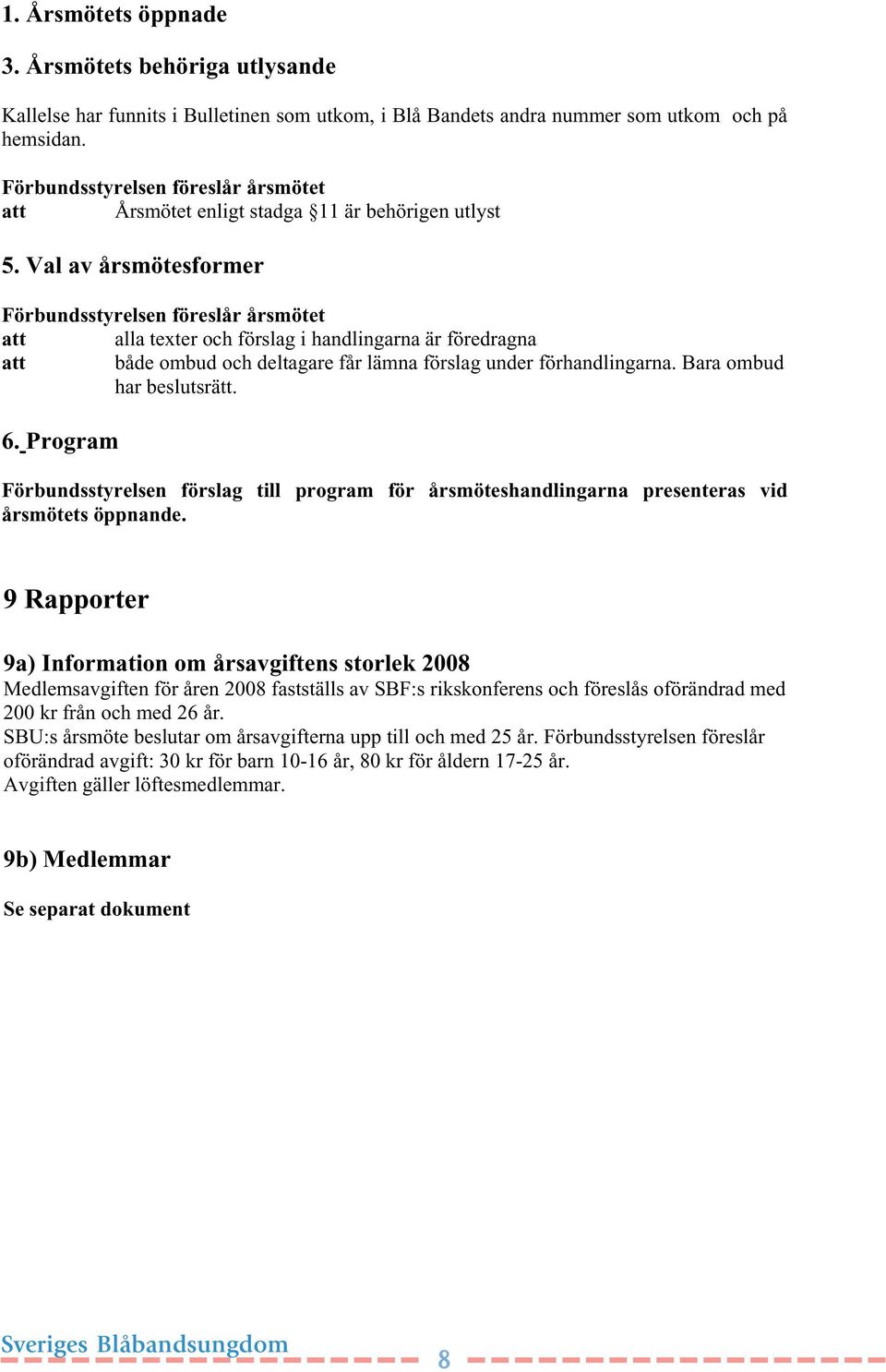 Val av årsmötesformer Förbundsstyrelsen föreslår årsmötet alla texter och förslag i handlingarna är föredragna både ombud och deltagare får lämna förslag under förhandlingarna.