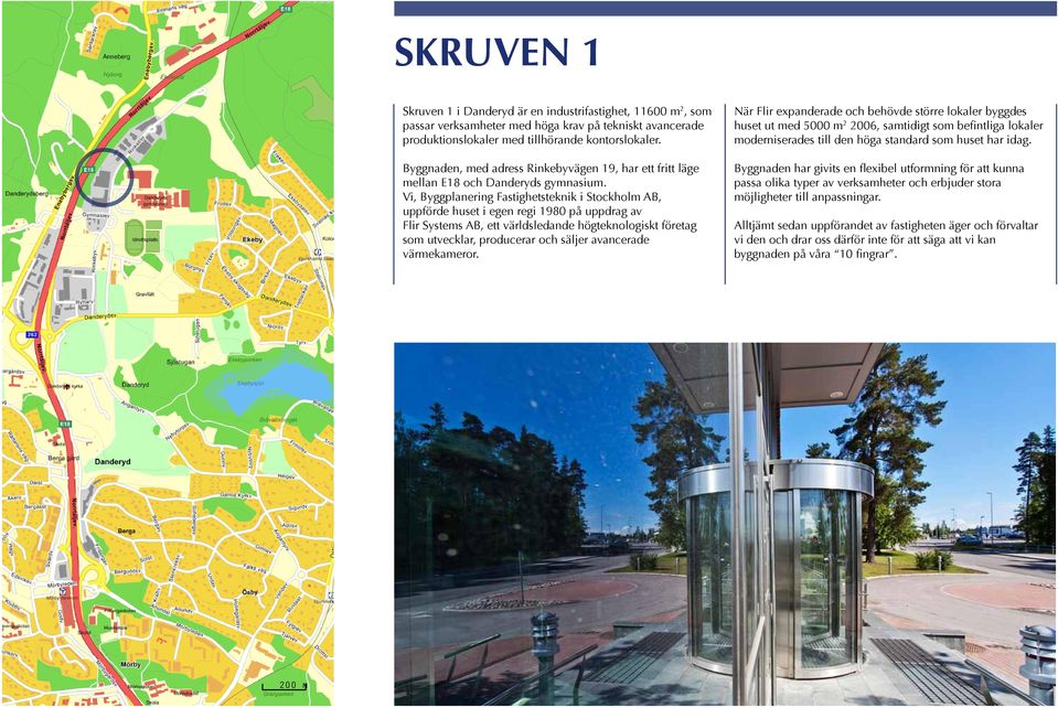 Vi, Byggplanering Fastighetsteknik i Stockholm AB, uppförde huset i egen regi 1980 på uppdrag av Flir Systems AB, ett världsledande högteknologiskt företag som utvecklar, producerar och säljer