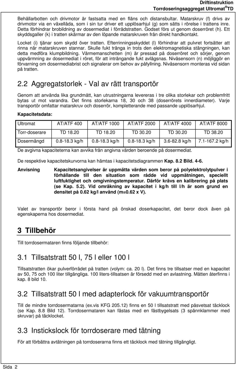 Godset förs ut genom doserröret (h). Ett skyddsgaller (k) i tratten skärmar av den löpande matarskruven från direkt handkontakt. Locket (i) tjänar som skydd över tratten.