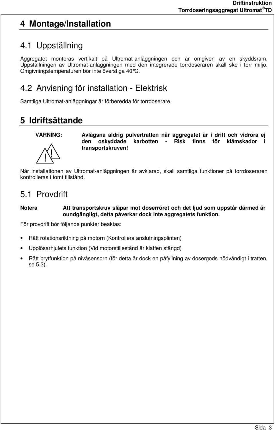 C. 4.2 Anvisning för installation - Elektrisk Samtliga Ultromat-anläggningar är förberedda för torrdoserare. 5 Idriftsättande VARNING:!