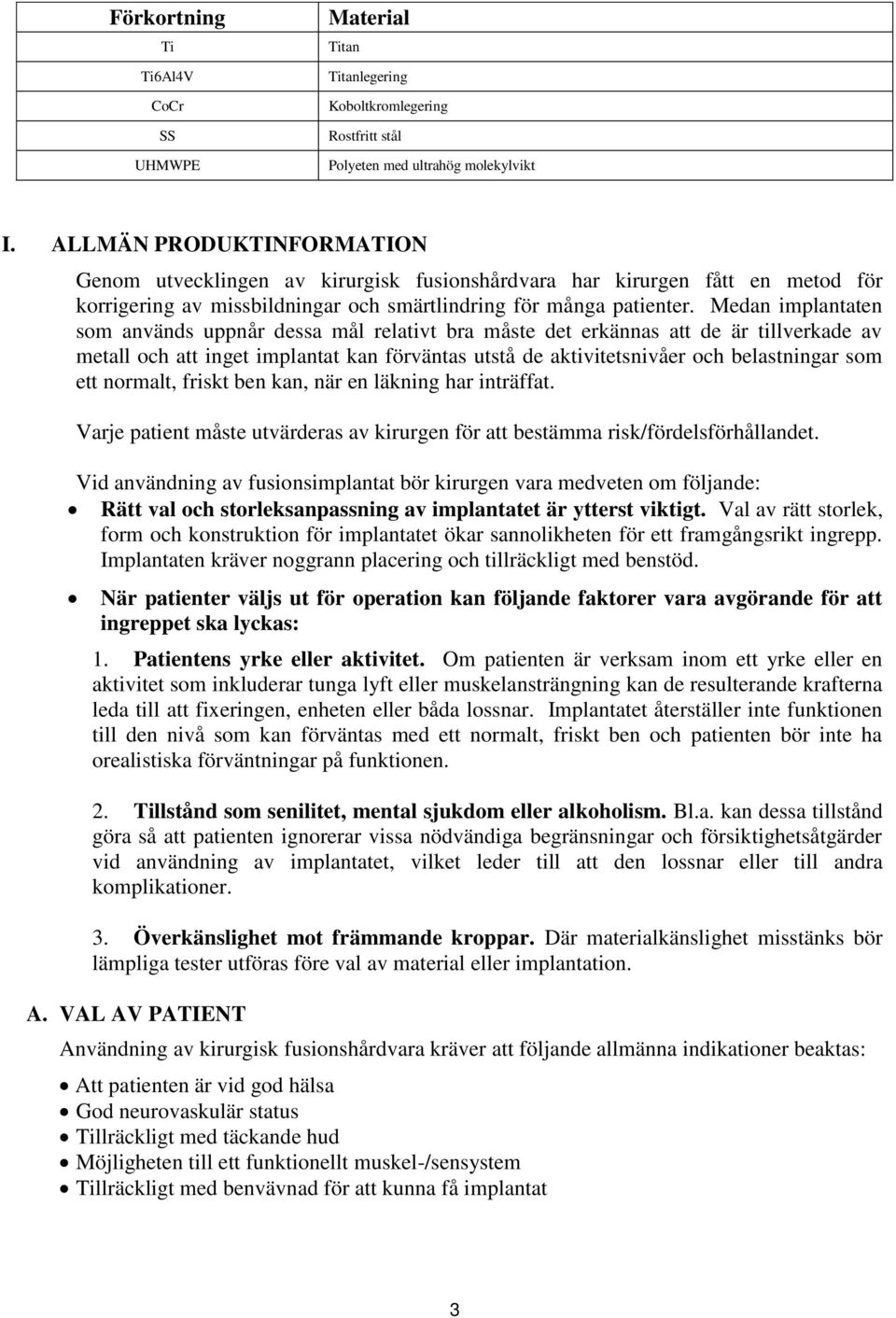 Medan implantaten som används uppnår dessa mål relativt bra måste det erkännas att de är tillverkade av metall och att inget implantat kan förväntas utstå de aktivitetsnivåer och belastningar som ett