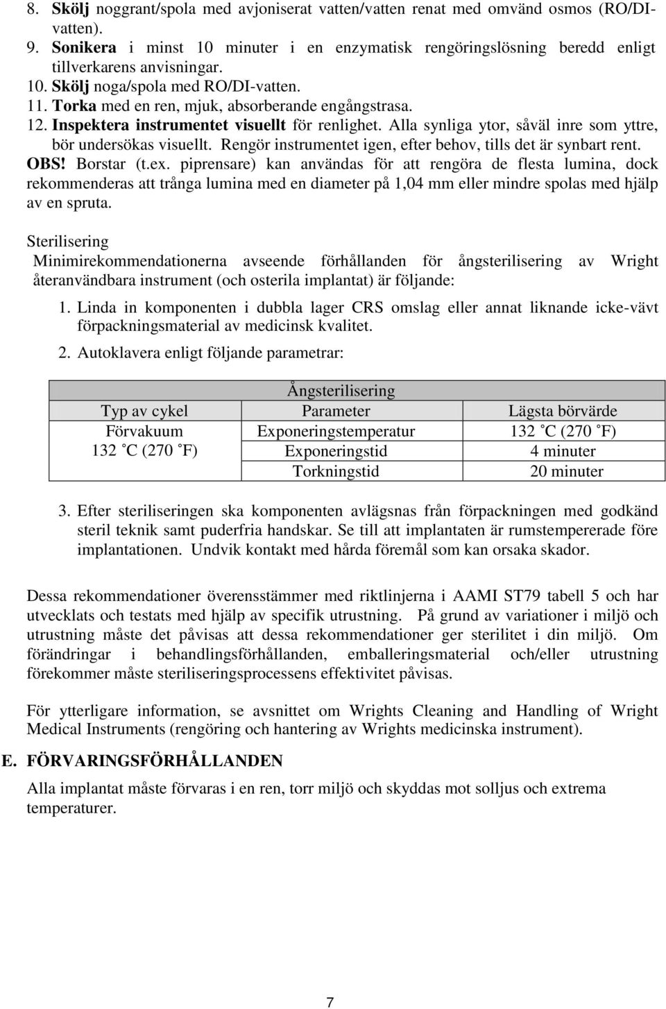 Alla synliga ytor, såväl inre som yttre, bör undersökas visuellt. Rengör instrumentet igen, efter behov, tills det är synbart rent. OBS! Borstar (t.ex.