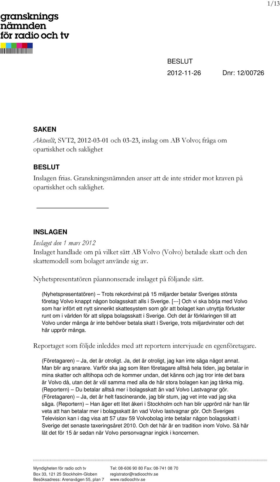 INSLAGEN Inslaget den 1 mars 2012 Inslaget handlade om på vilket sätt AB Volvo (Volvo) betalade skatt och den skattemodell som bolaget använde sig av.