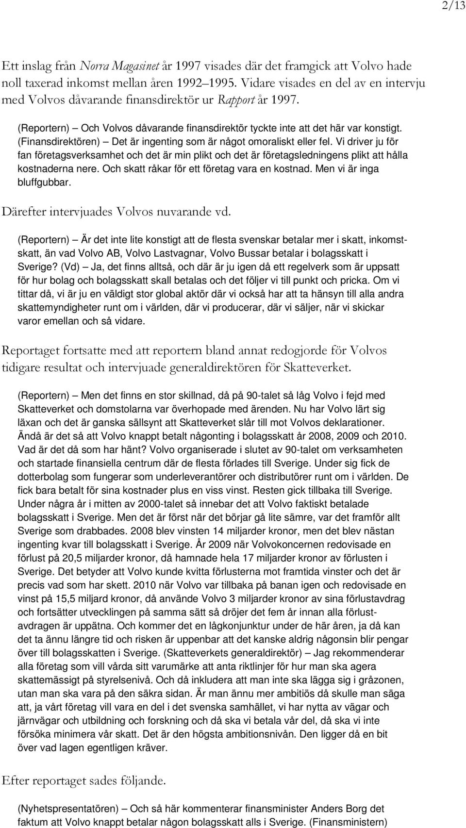 (Finansdirektören) Det är ingenting som är något omoraliskt eller fel. Vi driver ju för fan företagsverksamhet och det är min plikt och det är företagsledningens plikt att hålla kostnaderna nere.