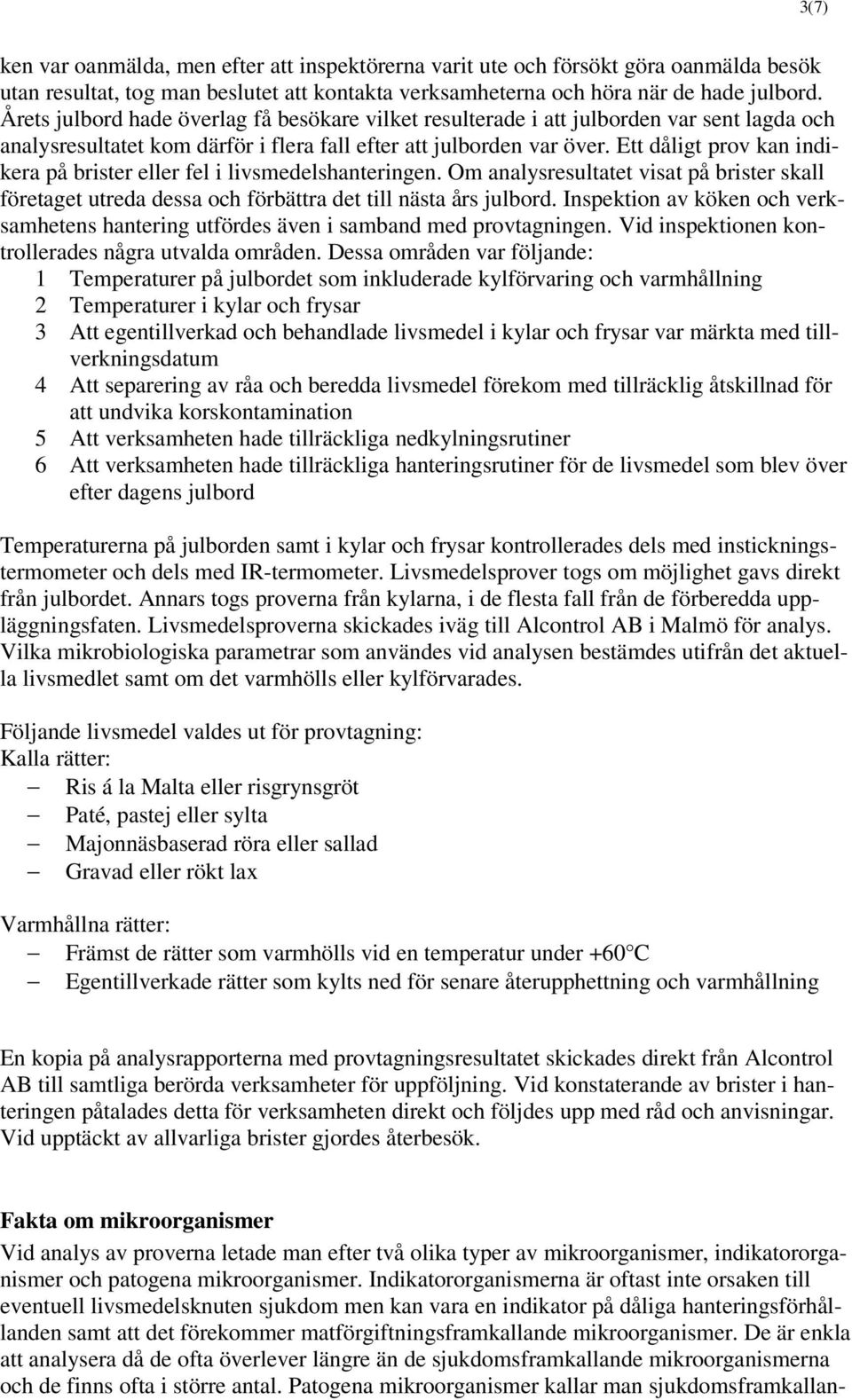 Ett dåligt prov kan indikera på brister eller fel i livsmedelshanteringen. Om analysresultatet visat på brister skall företaget utreda dessa och förbättra det till nästa års julbord.