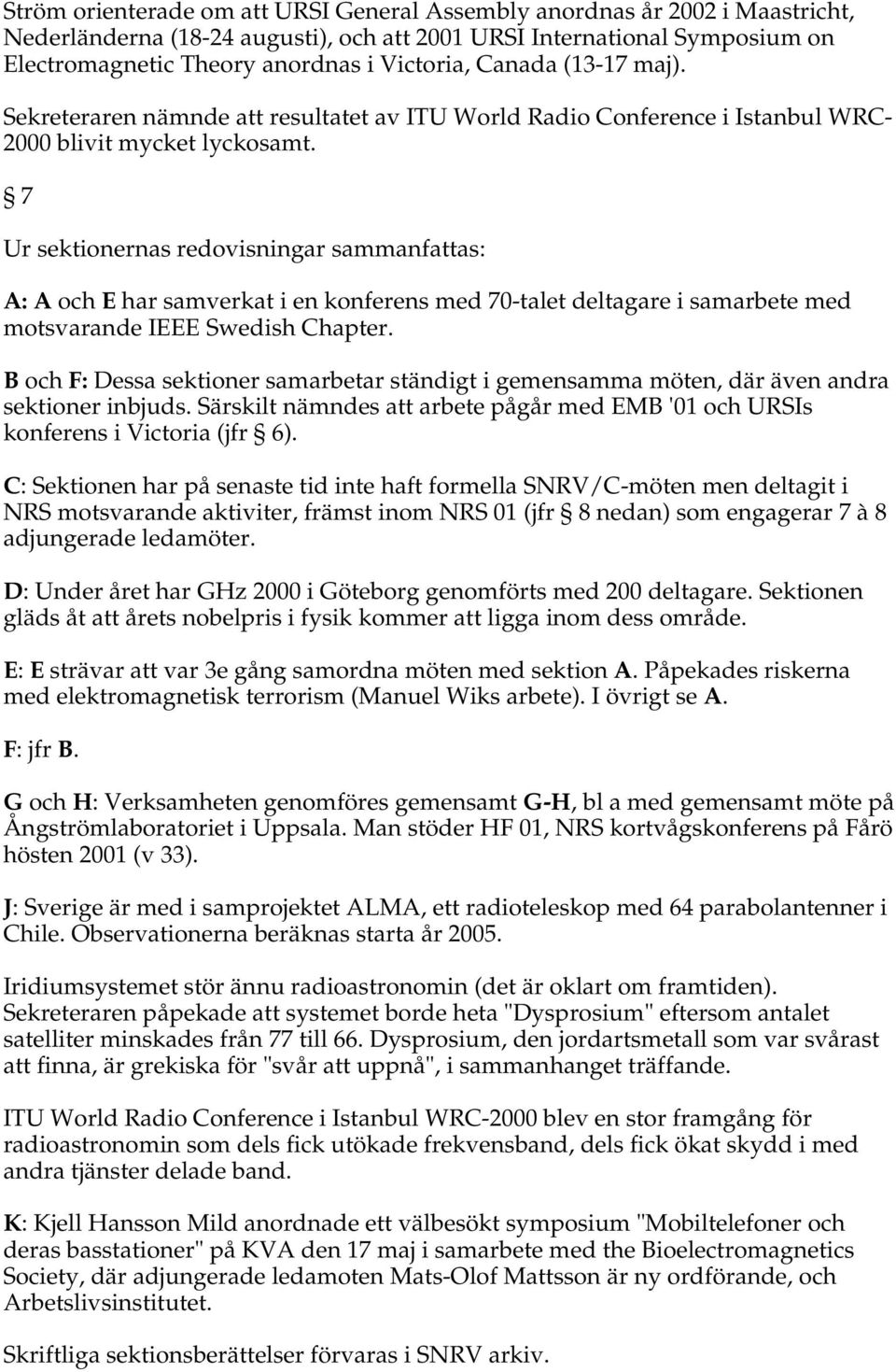 7 Ur sektionernas redovisningar sammanfattas: A: A och E har samverkat i en konferens med 70-talet deltagare i samarbete med motsvarande IEEE Swedish Chapter.