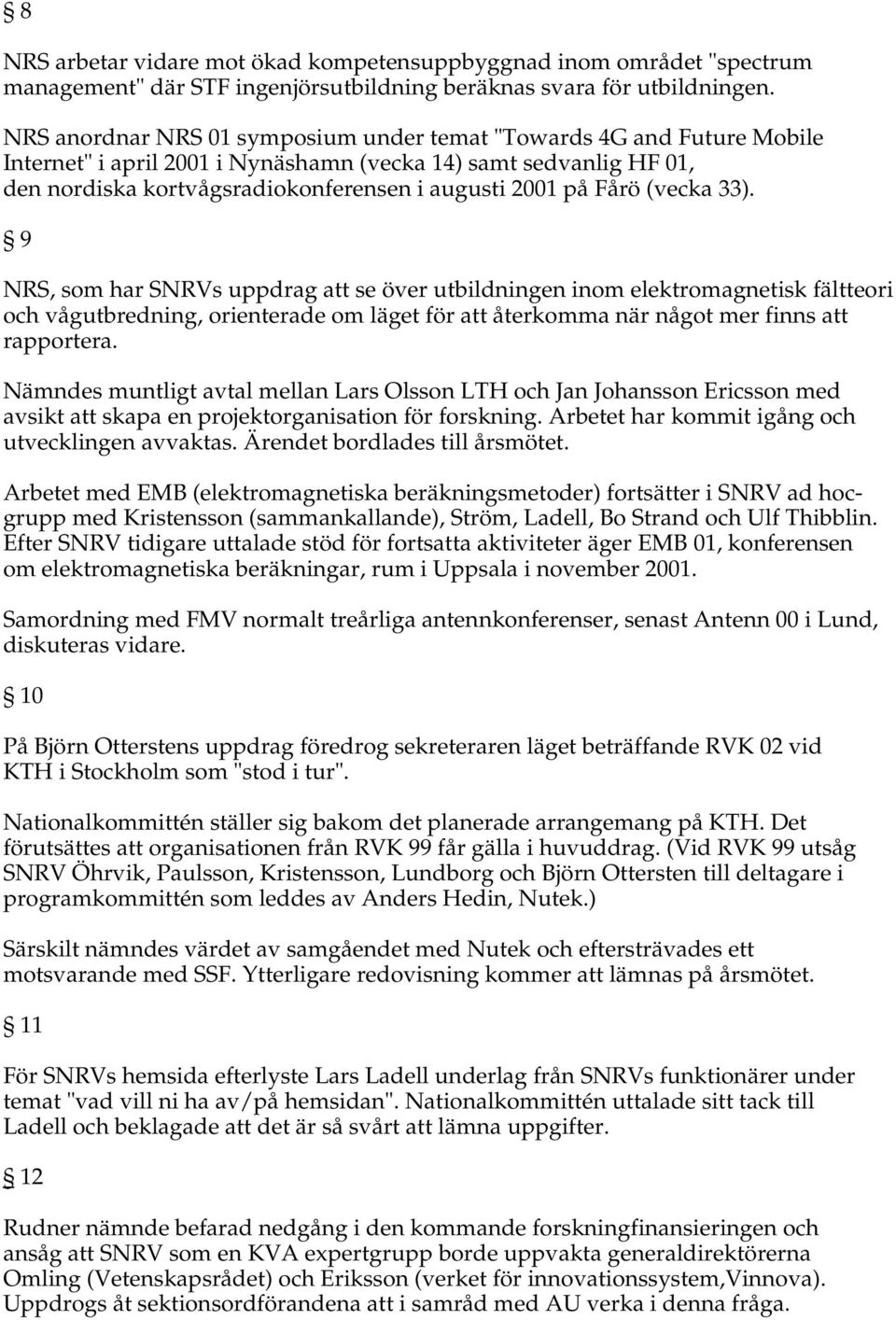 Fårö (vecka 33). 9 NRS, som har SNRVs uppdrag att se över utbildningen inom elektromagnetisk fältteori och vågutbredning, orienterade om läget för att återkomma när något mer finns att rapportera.