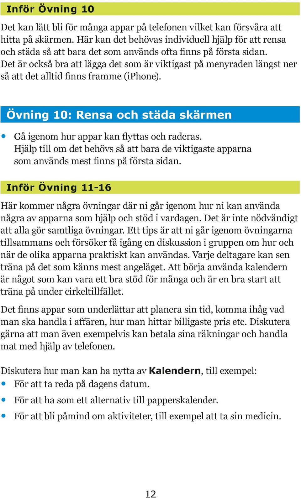 Det är också bra att lägga det som är viktigast på menyraden längst ner så att det alltid finns framme (iphone). Övning 10: Rensa och städa skärmen Gå igenom hur appar kan flyttas och raderas.