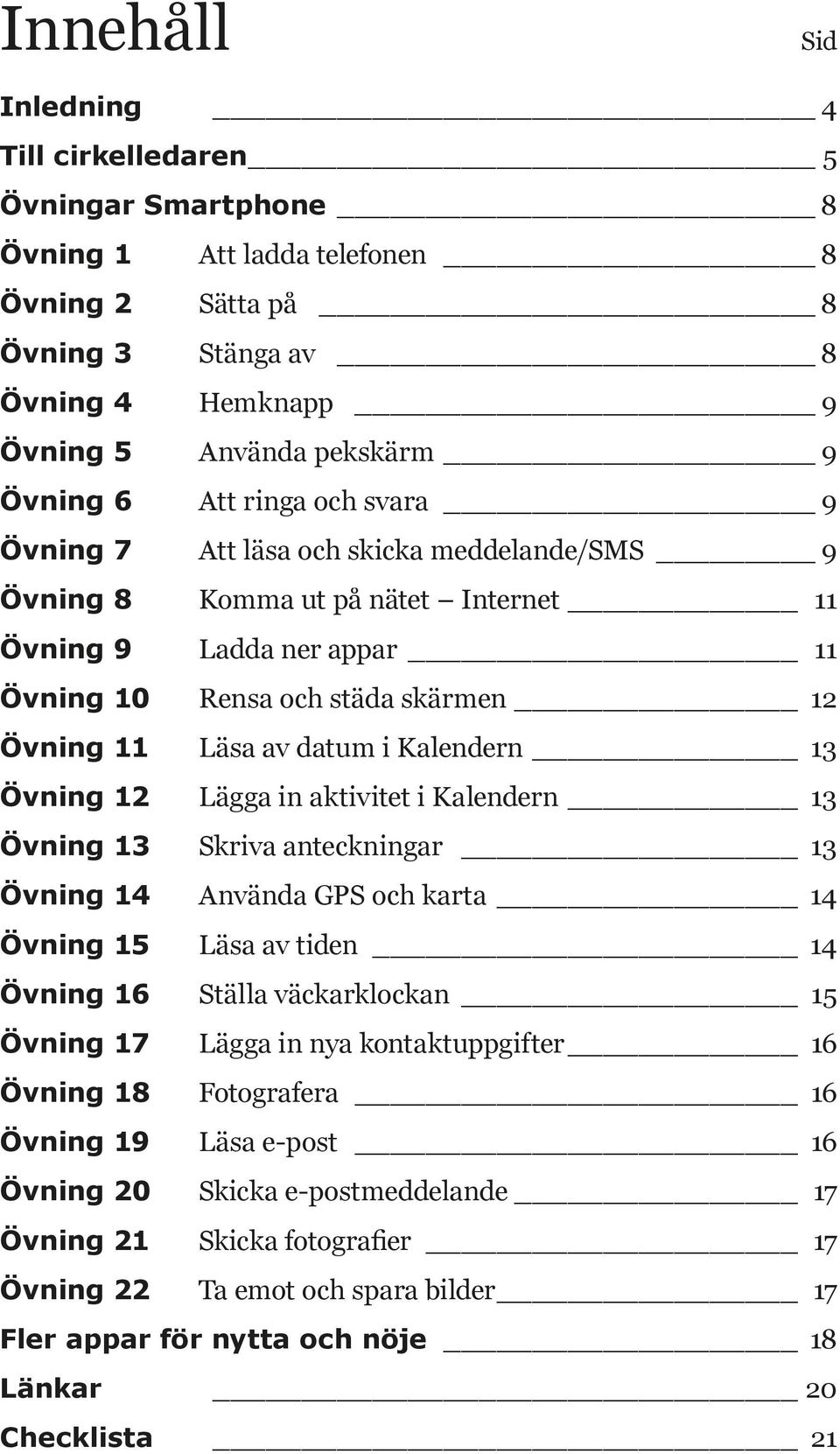 Kalendern 13 Övning 12 Lägga in aktivitet i Kalendern 13 Övning 13 Skriva anteckningar 13 Övning 14 Använda GPS och karta 14 Övning 15 Läsa av tiden 14 Övning 16 Ställa väckarklockan 15 Övning 17