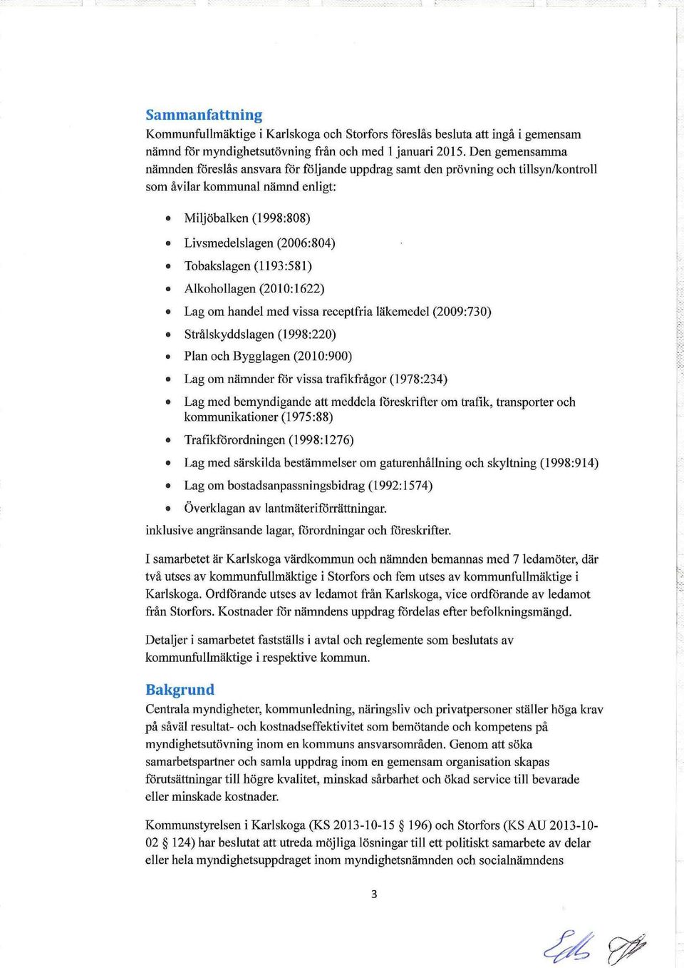 (1193:581) Alkohollagen (2010:1622) Lag om handel med vissa receptfria läkemedel (2009:730) Strålskyddslagen (1998:220) Plan och Bygglagen (2010:900) Lag om nämnder för vissa trafikfrågor (1978:234)