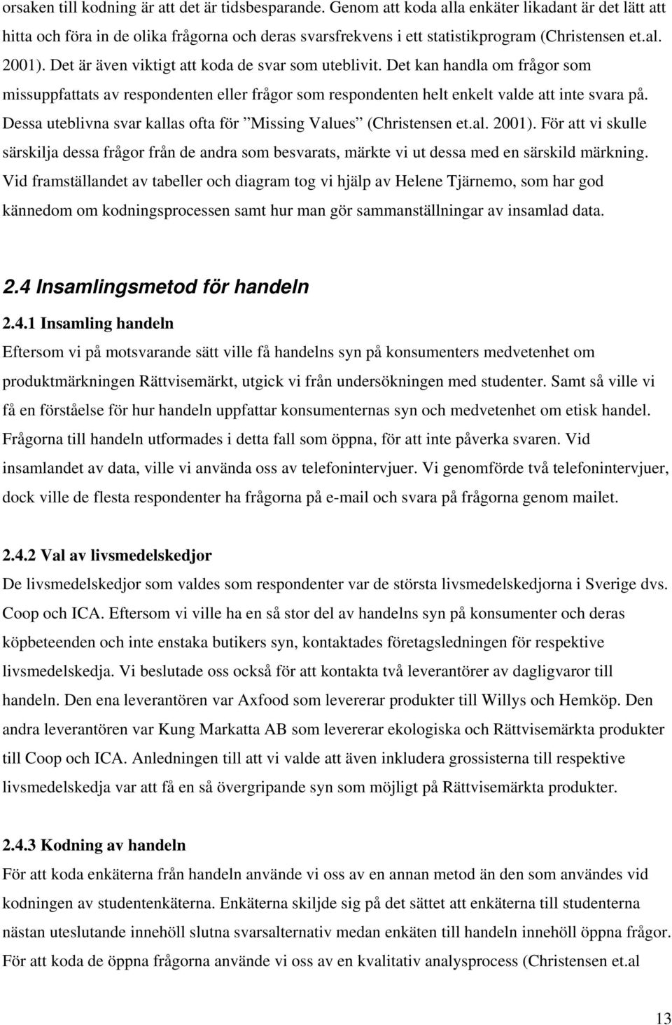 Det är även viktigt att koda de svar som uteblivit. Det kan handla om frågor som missuppfattats av respondenten eller frågor som respondenten helt enkelt valde att inte svara på.