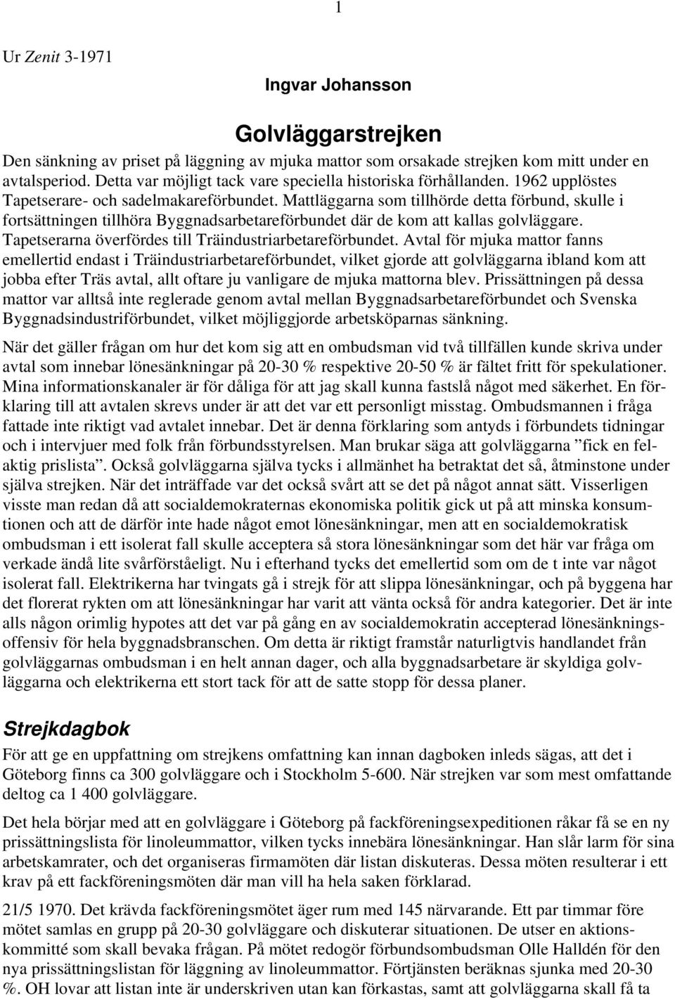 Mattläggarna som tillhörde detta förbund, skulle i fortsättningen tillhöra Byggnadsarbetareförbundet där de kom att kallas golvläggare. Tapetserarna överfördes till Träindustriarbetareförbundet.