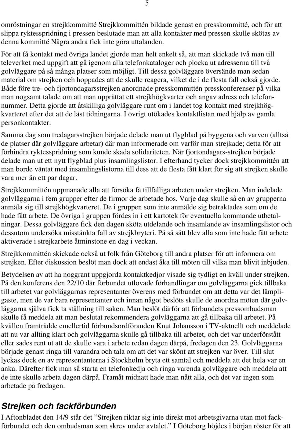 För att få kontakt med övriga landet gjorde man helt enkelt så, att man skickade två man till televerket med uppgift att gå igenom alla telefonkataloger och plocka ut adresserna till två golvläggare