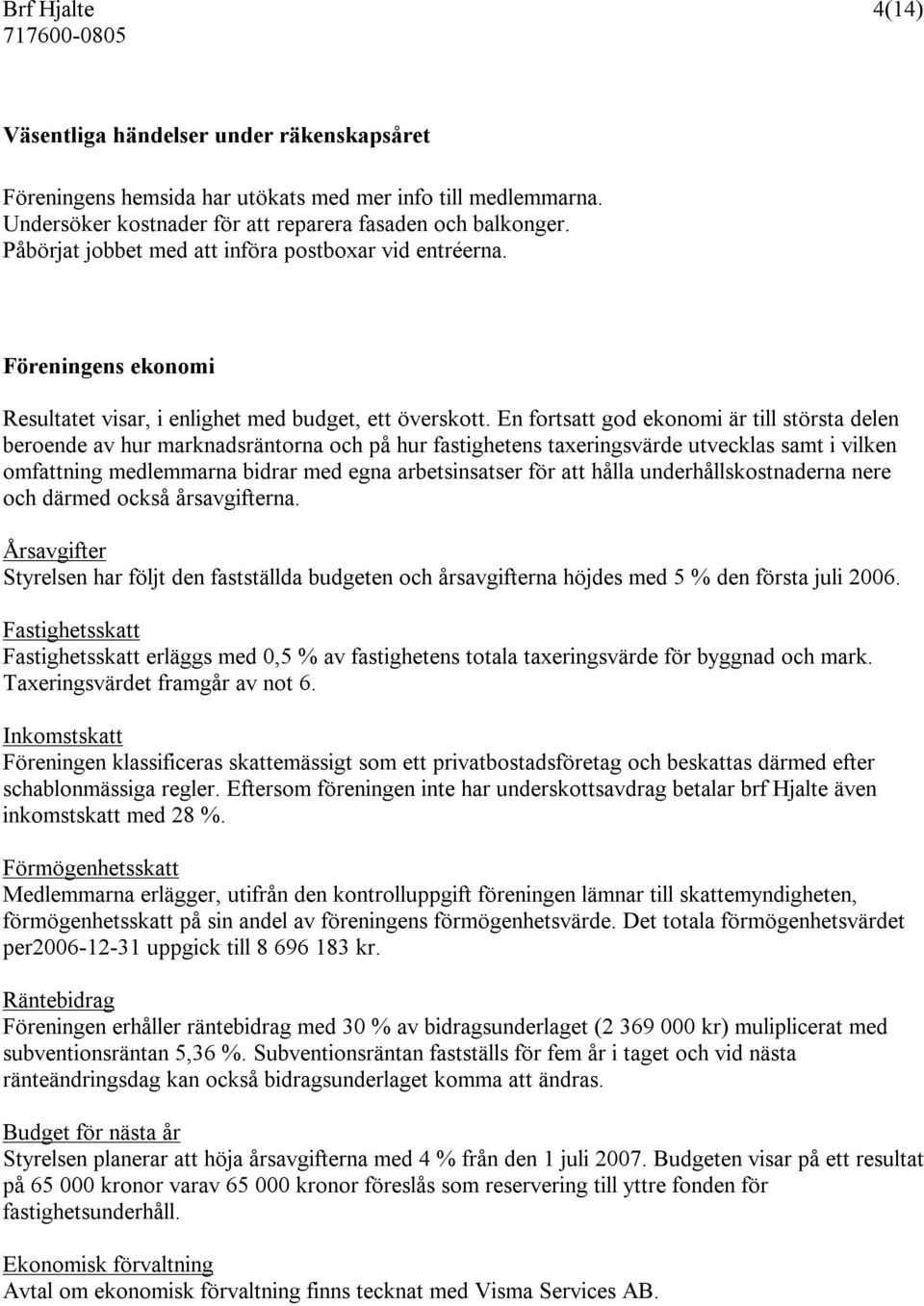 En fortsatt god ekonomi är till största delen beroende av hur marknadsräntorna och på hur fastighetens taxeringsvärde utvecklas samt i vilken omfattning medlemmarna bidrar med egna arbetsinsatser för