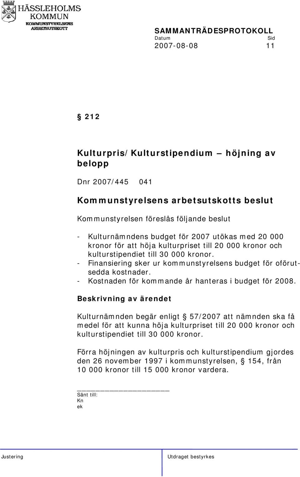 - Kostnaden för kommande år hanteras i budget för 2008.