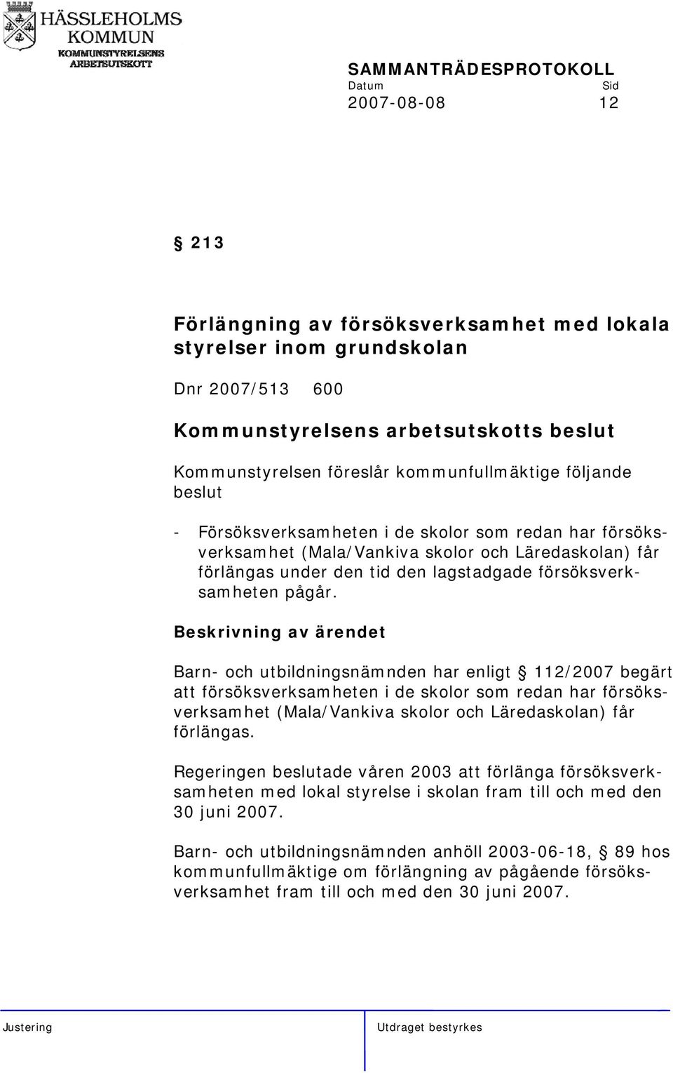 Barn- och utbildningsnämnden har enligt 112/2007 begärt att försöksverksamheten i de skolor som redan har försöksverksamhet (Mala/Vankiva skolor och Läredaskolan) får förlängas.